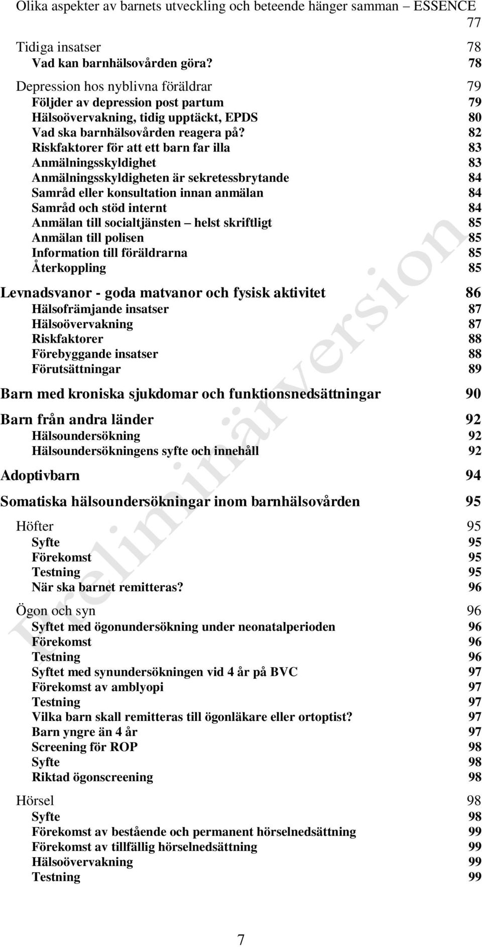 82 Riskfaktorer för att ett barn far illa 83 Anmälningsskyldighet 83 Anmälningsskyldigheten är sekretessbrytande 84 Samråd eller konsultation innan anmälan 84 Samråd och stöd internt 84 Anmälan till