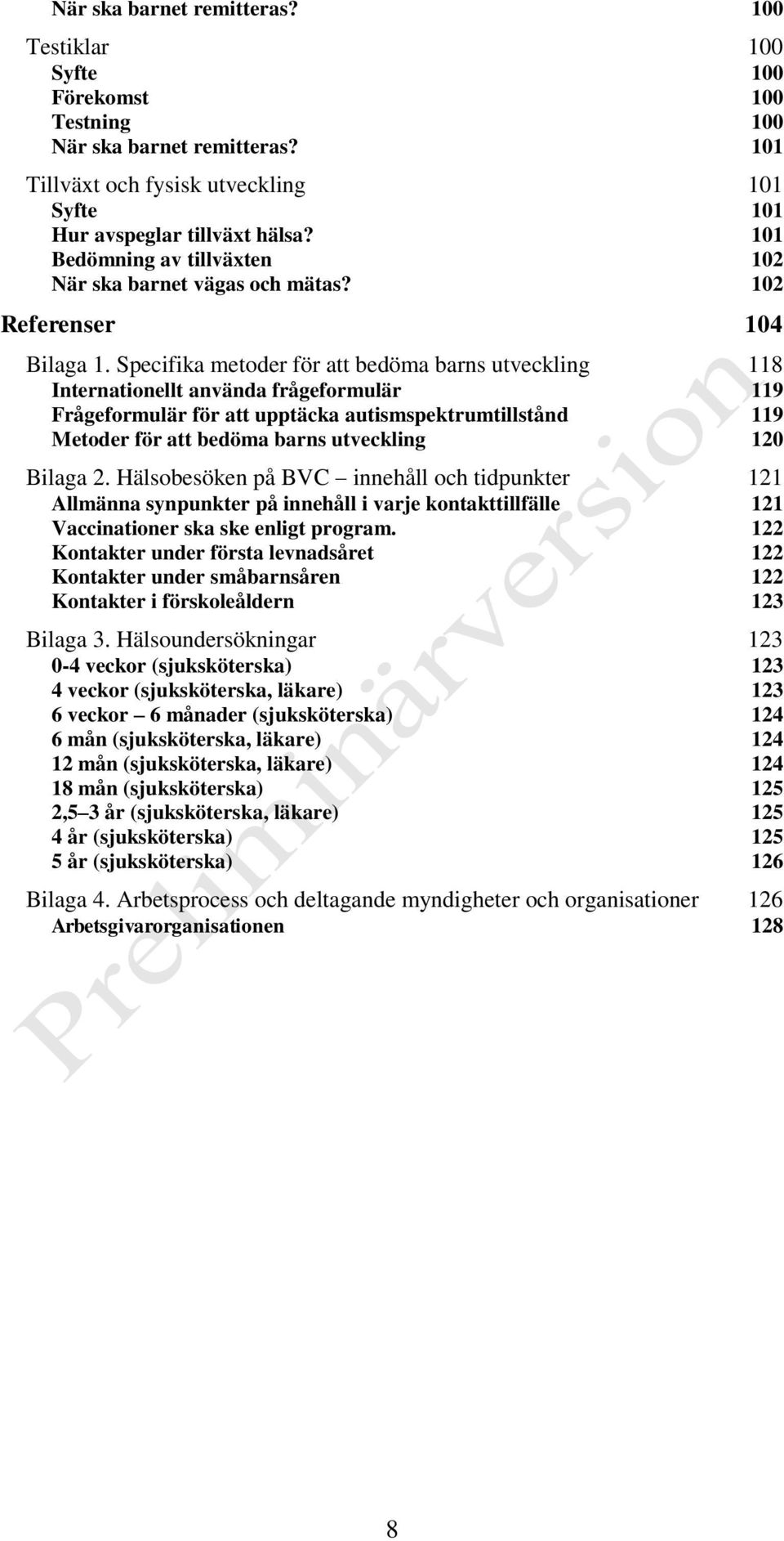 Specifika metoder för att bedöma barns utveckling 118 Internationellt använda frågeformulär 119 Frågeformulär för att upptäcka autismspektrumtillstånd 119 Metoder för att bedöma barns utveckling 120