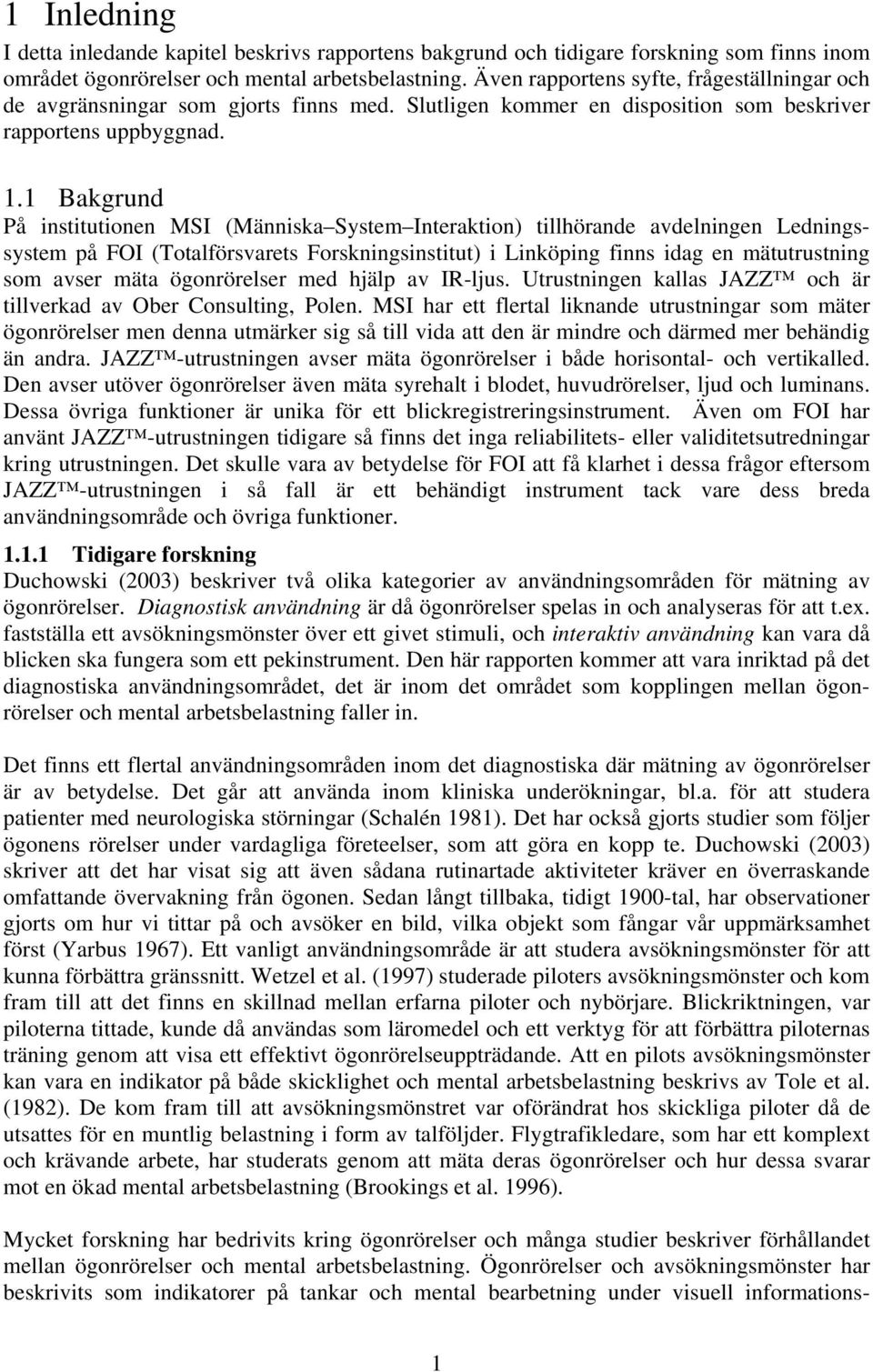 1 Bakgrund På institutionen MSI (Människa System Interaktion) tillhörande avdelningen Ledningssystem på FOI (Totalförsvarets Forskningsinstitut) i Linköping finns idag en mätutrustning som avser mäta