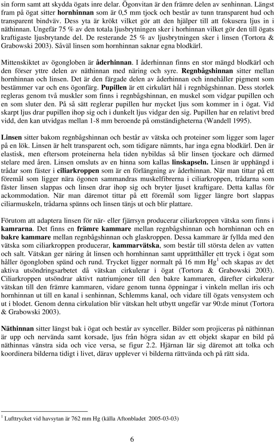 Dess yta är krökt vilket gör att den hjälper till att fokusera ljus in i näthinnan. Ungefär 75 % av den totala ljusbrytningen sker i horhinnan vilket gör den till ögats kraftigaste ljusbrytande del.