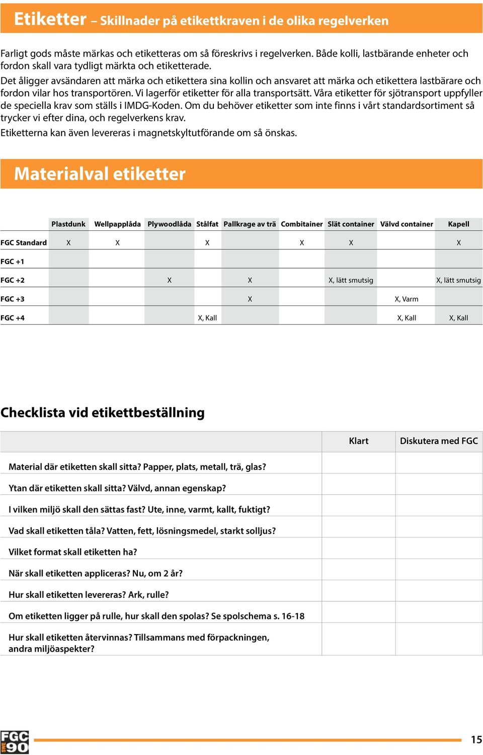 Det åligger avsändaren att märka och etikettera sina kollin och ansvaret att märka och etikettera lastbärare och fordon vilar hos transportören. Vi lagerför etiketter för alla transportsätt.