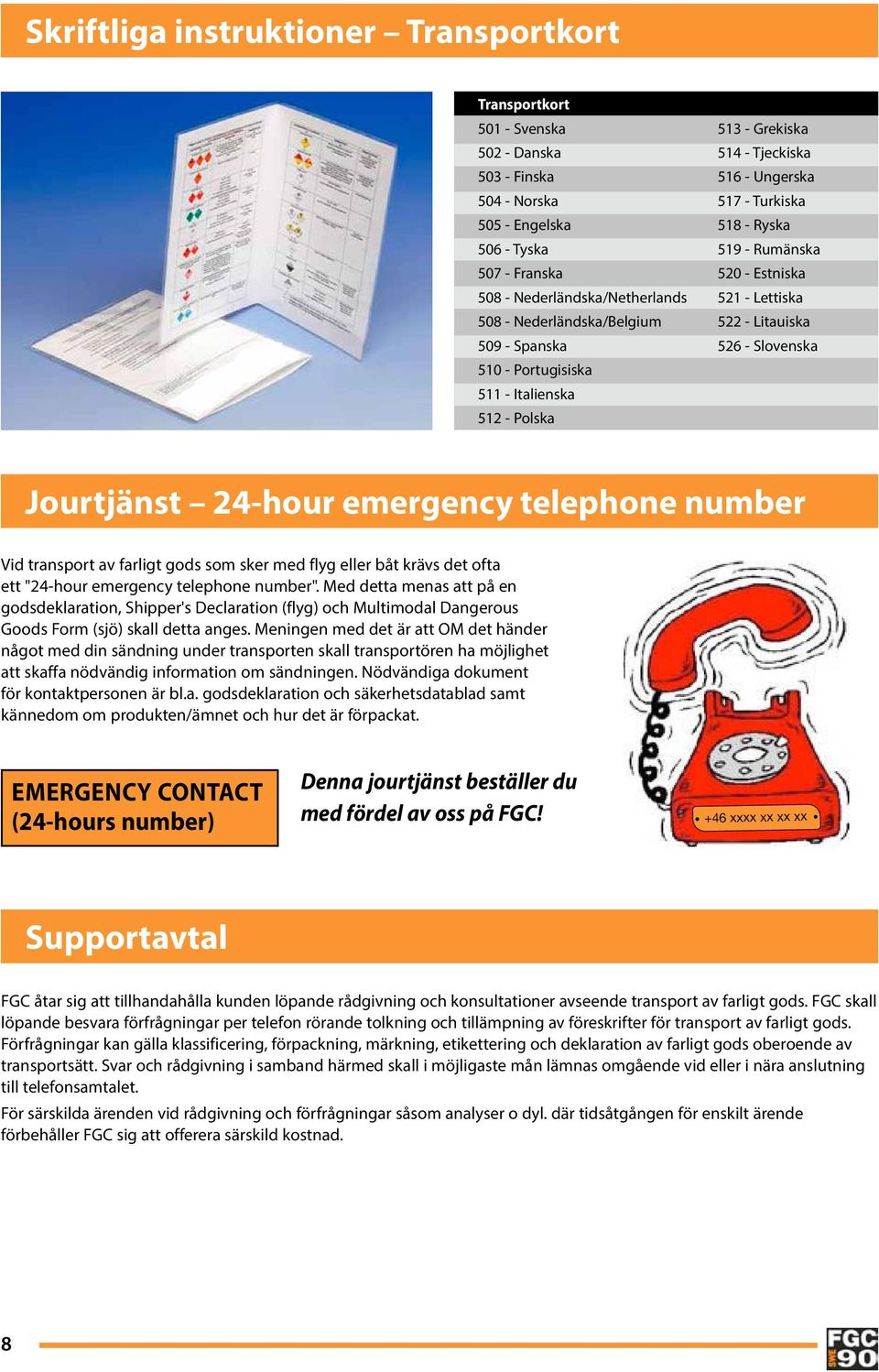 Lettiska 522 - Litauiska 526 - Slovenska Jourtjänst 24-hour emergency telephone number Vid transport av farligt gods som sker med flyg eller båt krävs det ofta ett "24-hour emergency telephone