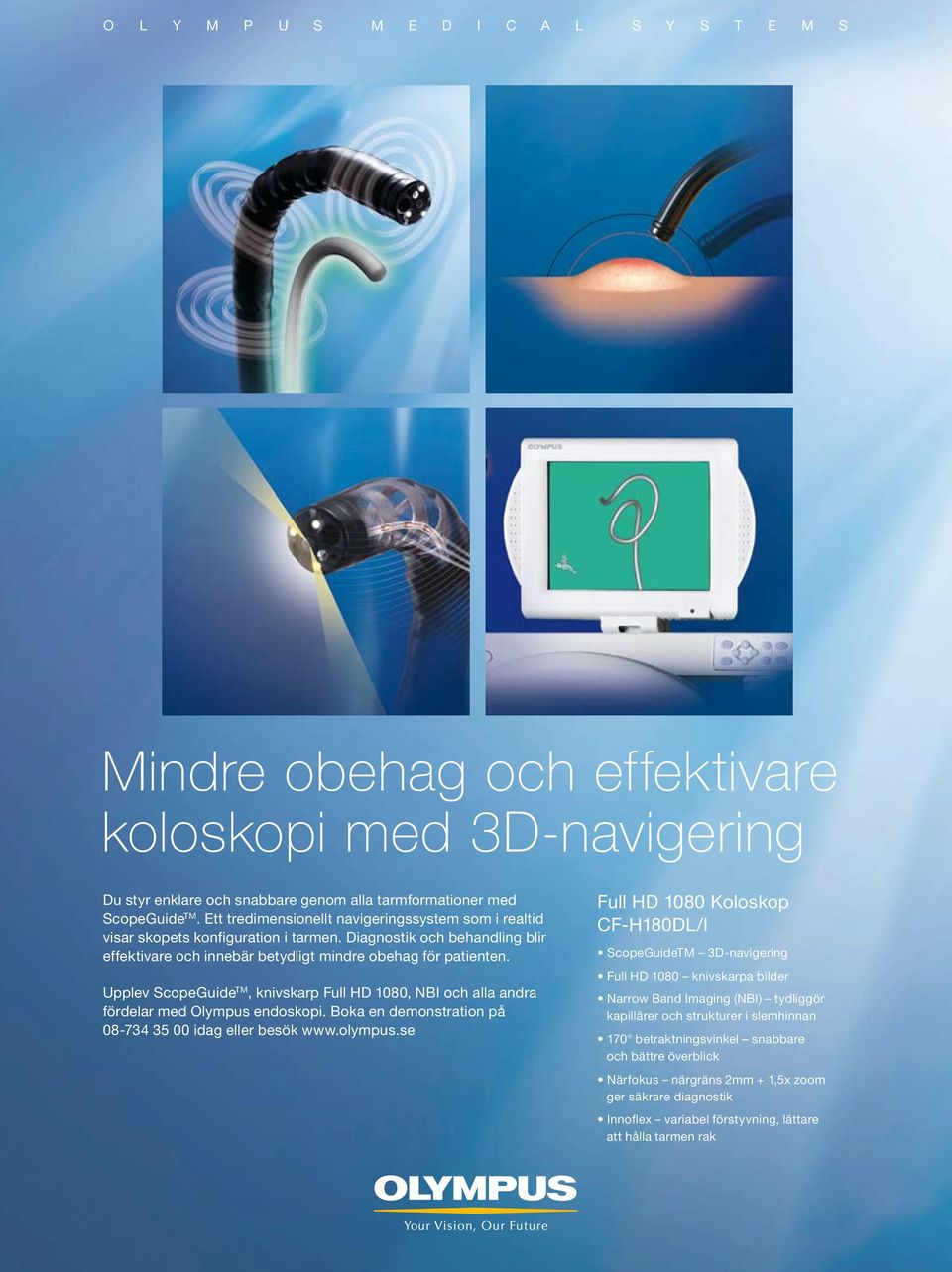 Upplev ScopeGuide TM, knivskarp Full HD 1080, NBI och alla andra fördelar med Olympus endoskopi. Boka en demonstration på 08-734 35 00 idag eller besök www.olympus.