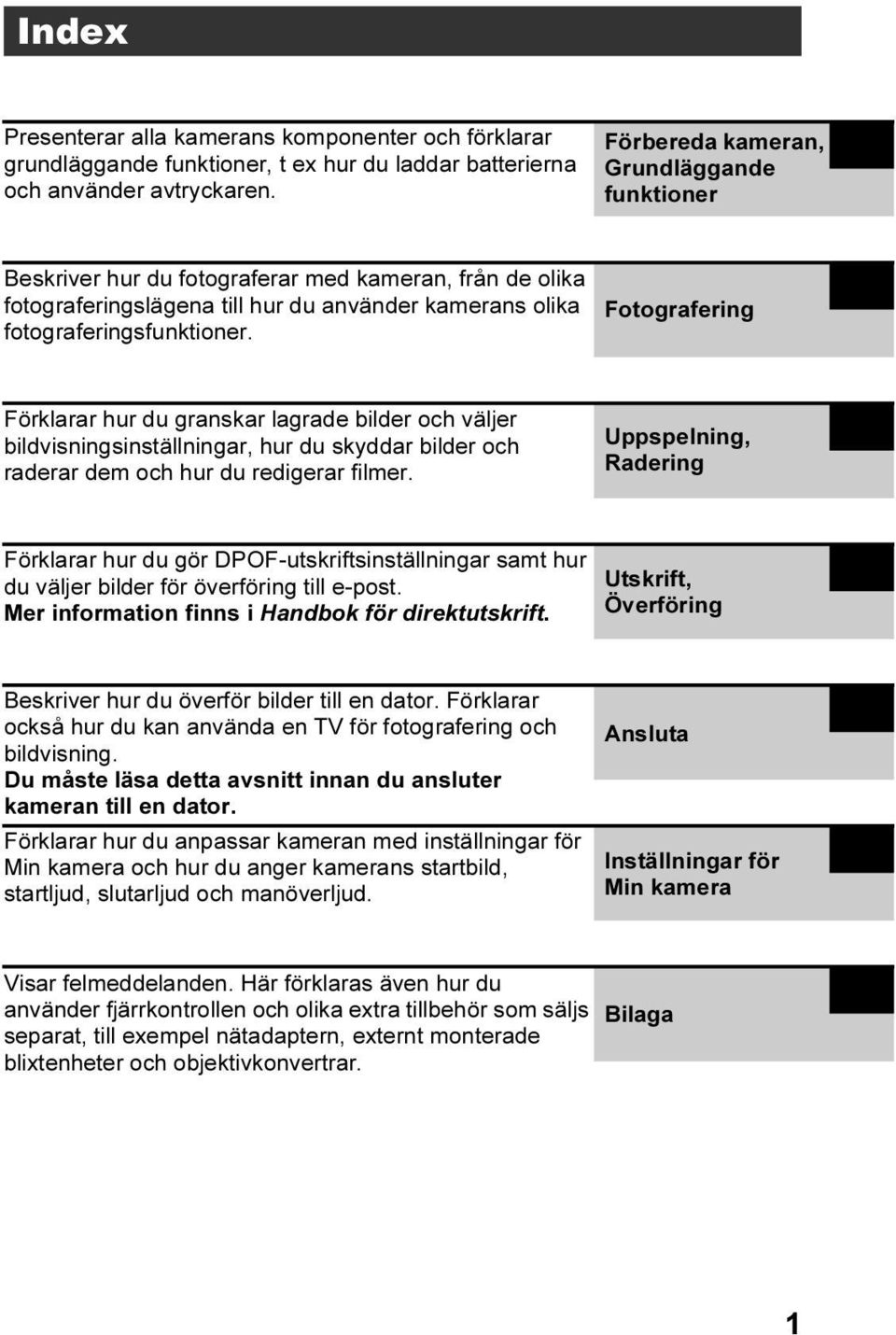 Fotografering Förklarar hur du granskar lagrade bilder och väljer bildvisningsinställningar, hur du skyddar bilder och raderar dem och hur du redigerar filmer.