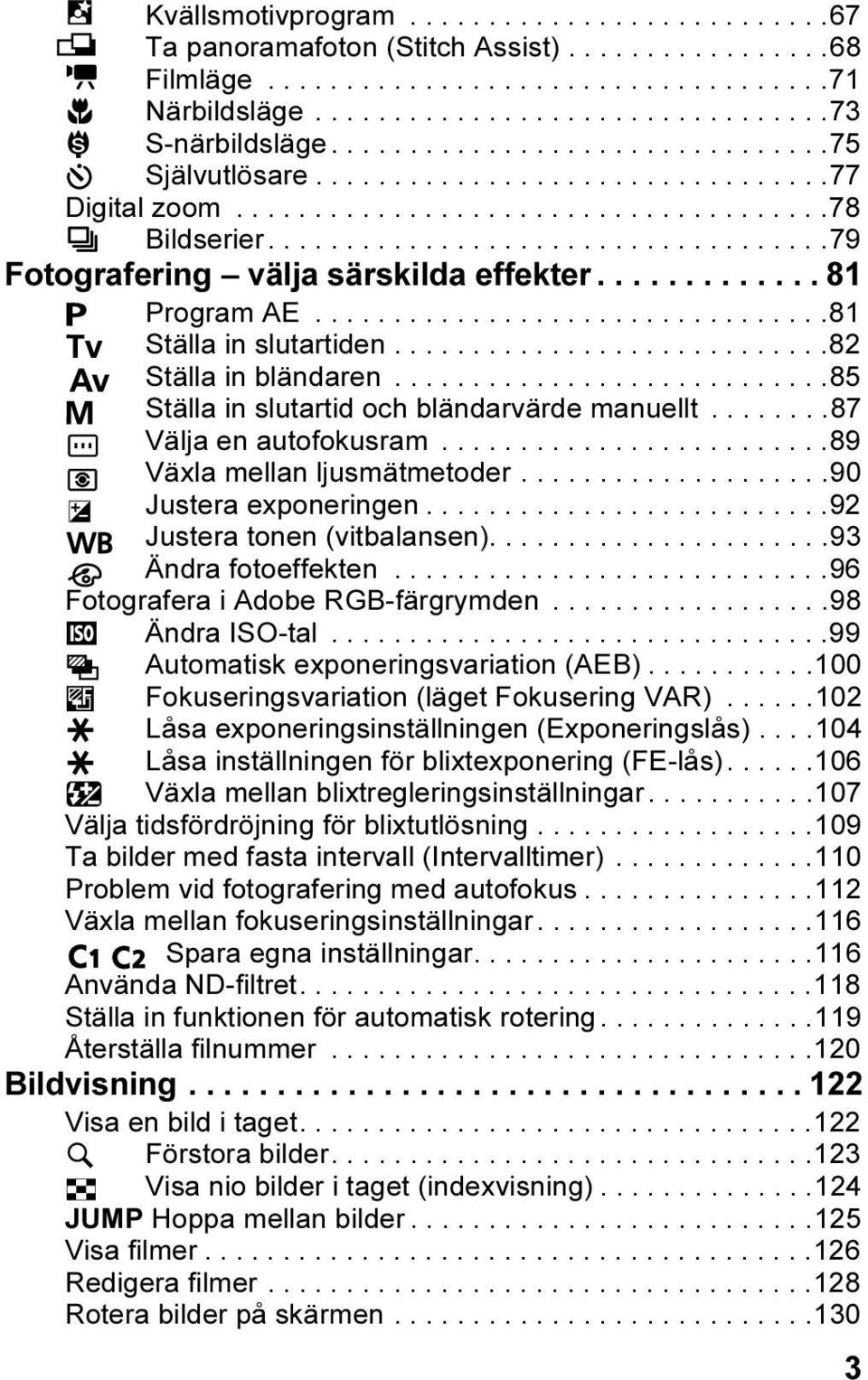 ............ 81 Program AE.................................81 Ställa in slutartiden............................82 Ställa in bländaren............................85 Ställa in slutartid och bländarvärde manuellt.