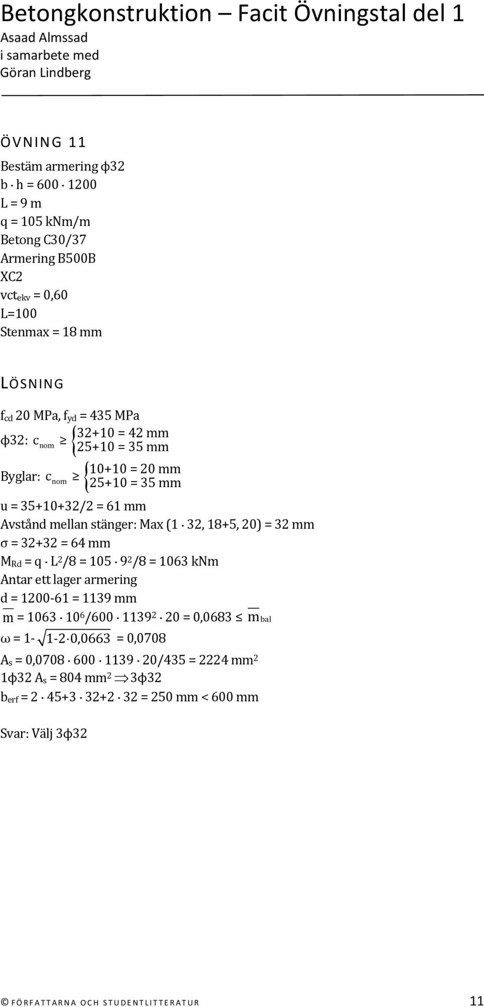 = 64 mm M Rd = q L 2 /8 = 105 9 2 /8 = 1063 knm Antar ett lager armering d = 1200 61 = 1139 mm m = 1063 10 6 /600 1139 2 20 = 0,0683 mbal ω = 1 1 2 0,0663 =