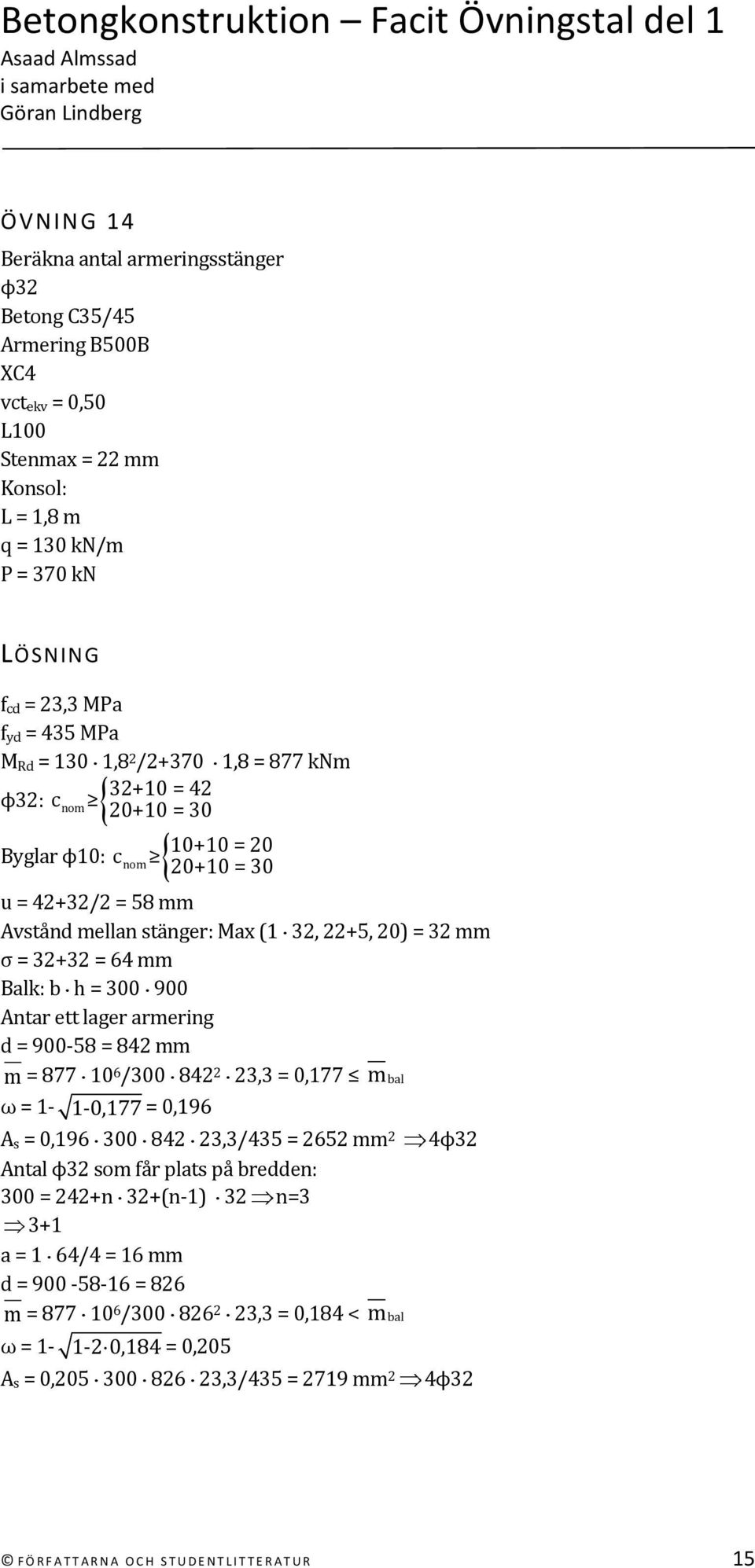 ett lager armering d = 900 58 = 842 mm m = 877 10 6 /300 842 2 23,3 = 0,177 mbal ω = 1 1 0,177 = 0,196 A s = 0,196 300 842 23,3/435 = 2652 mm 2 4ϕ32 Antal ϕ32 som får plats på bredden: 300 = 242+n