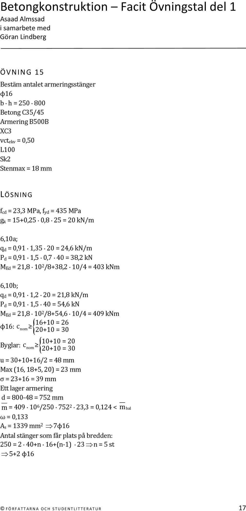 10/4 = 409 knm 16+10 = 26 ϕ16: c nom 20+10 = 30 10+10 = 20 Byglar: c nom 20+10 = 30 u = 30+10+16/2 = 48 mm Max (16, 18+5, 20) = 23 mm σ = 23+16 = 39 mm Ett lager armering d = 800 48 = 752 mm