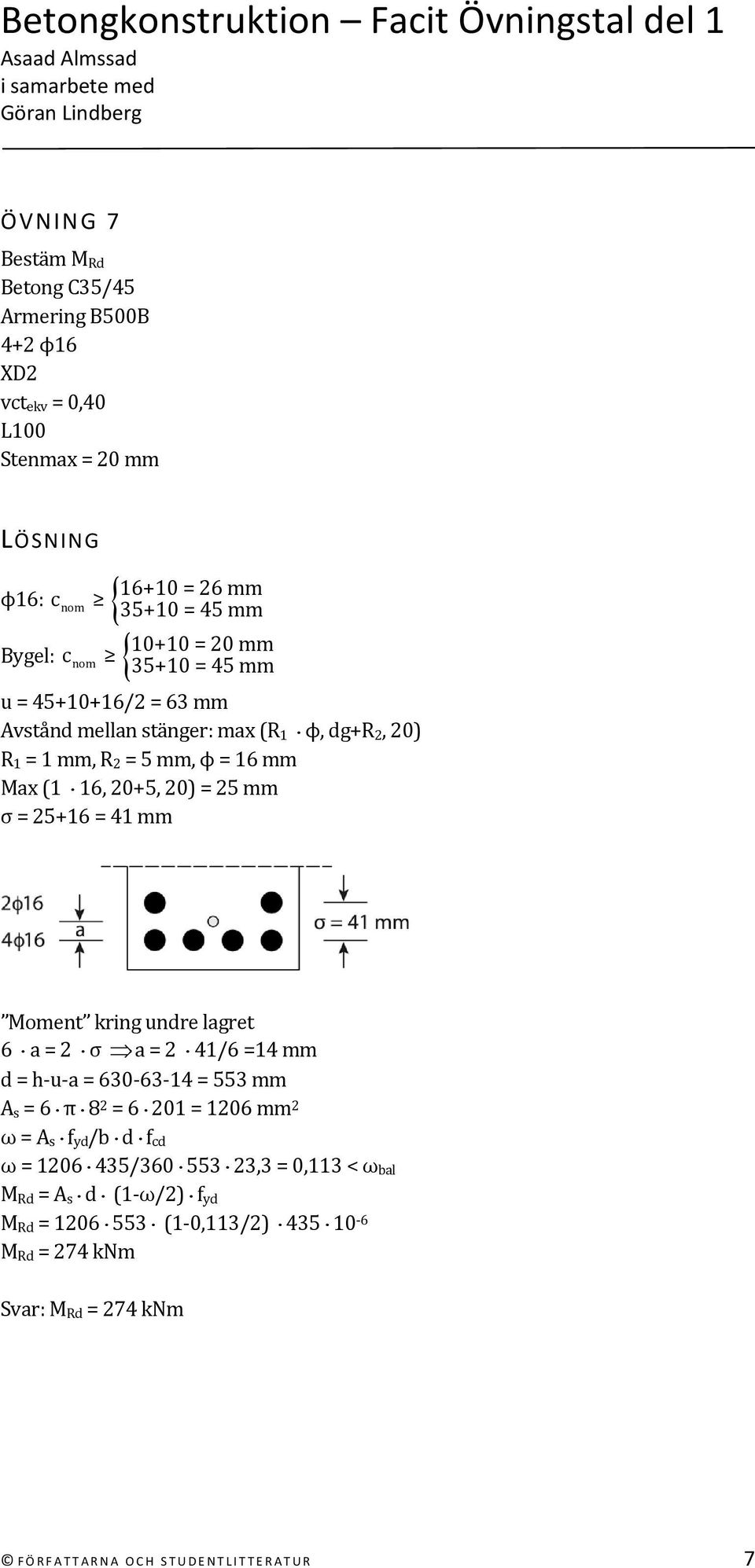 Moment kring undre lagret 6 a = 2 σ a = 2 41/6 =14 mm d = h u a = 630 63 14 = 553 mm A s = 6 π 8 2 = 6 201 = 1206 mm 2 ω = A s f yd /b d f cd ω = 1206 435/360