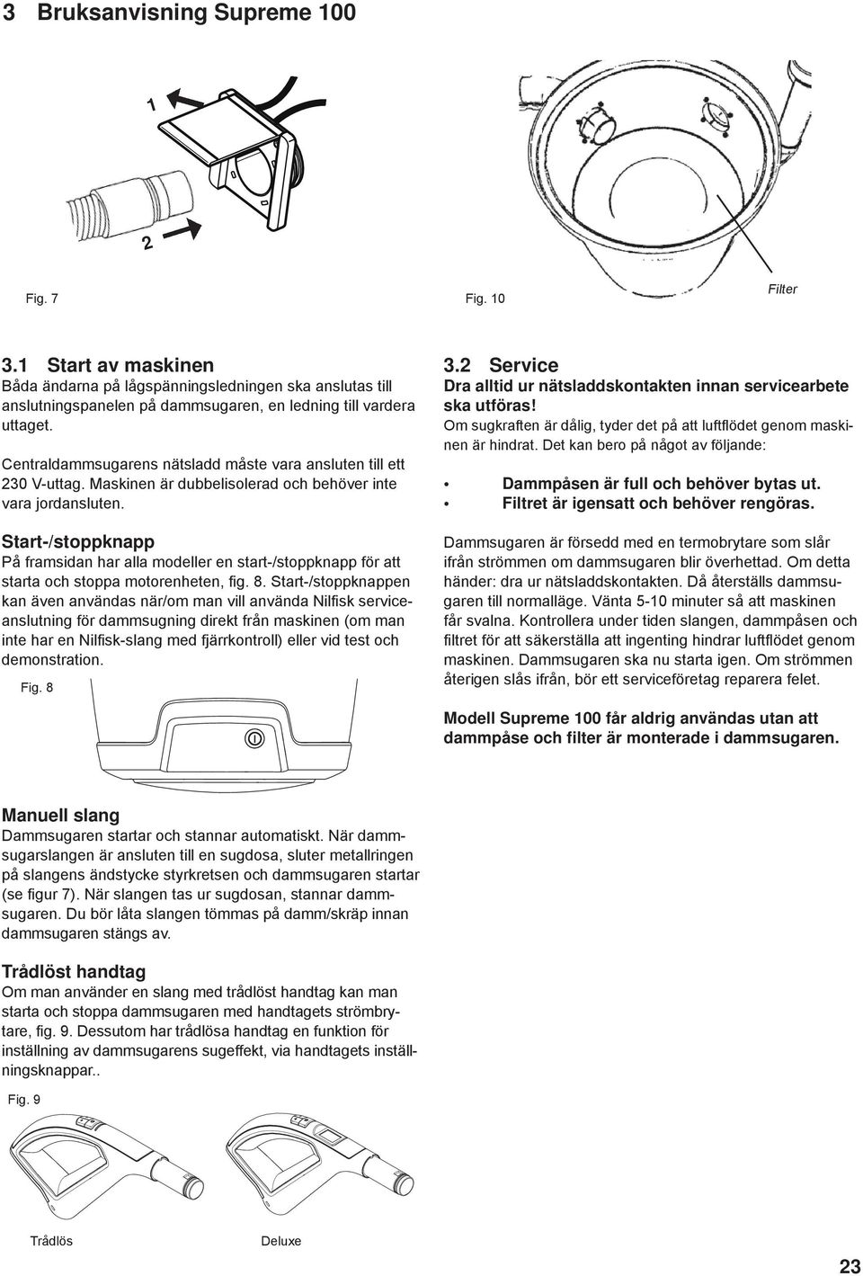 Start-/stoppknapp På framsidan har alla modeller en start-/stoppknapp för att starta och stoppa motorenheten, fi g. 8.