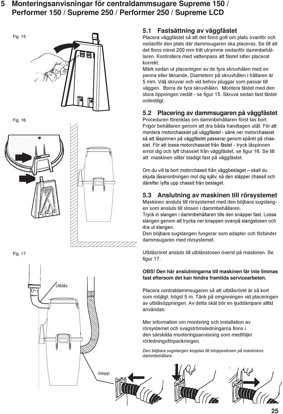 Se till att det fi nns minst 200 mm fritt utrymme nedanför dammbehållaren. Kontrollera med vattenpass att fästet sitter placerat korrekt.