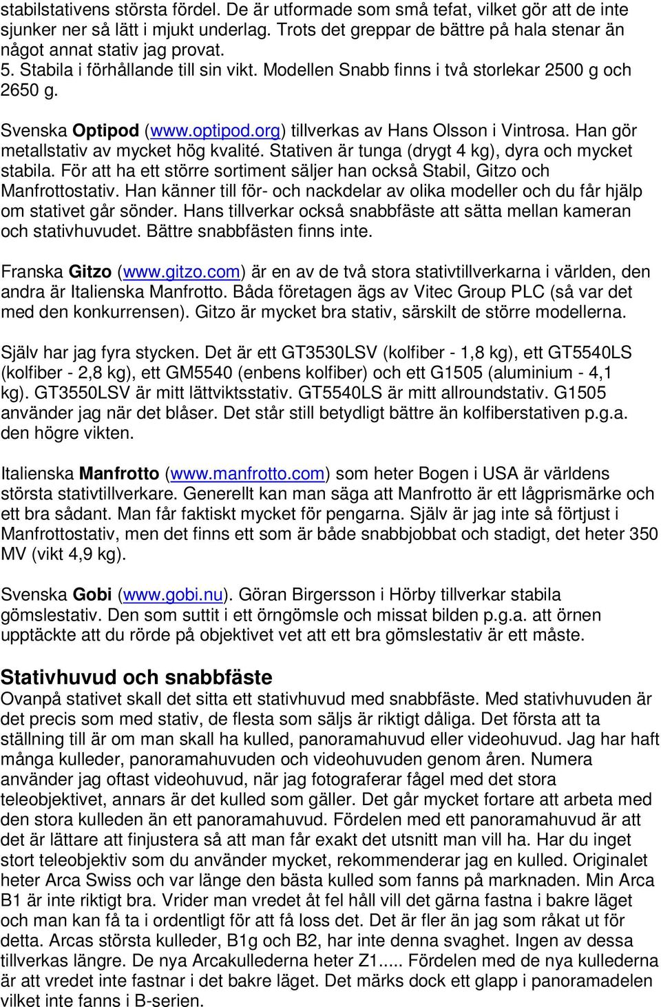 Han gör metallstativ av mycket hög kvalité. Stativen är tunga (drygt 4 kg), dyra och mycket stabila. För att ha ett större sortiment säljer han också Stabil, Gitzo och Manfrottostativ.