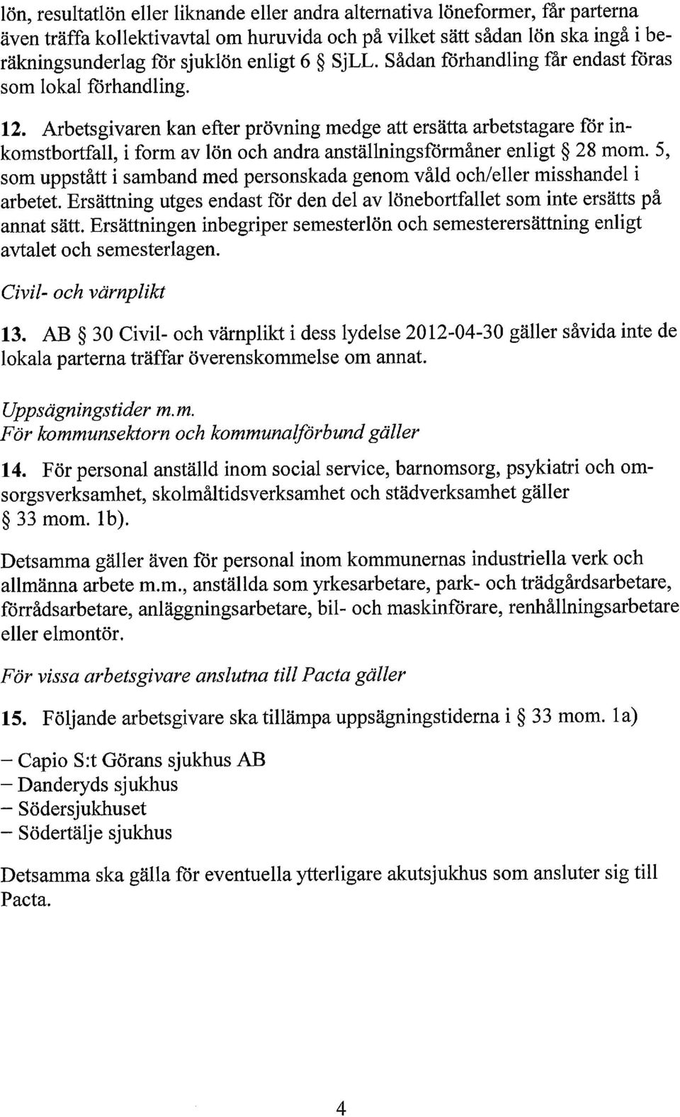 Arbetsgivaren kan efter prövning medge att ersätta arbetstagare för inkomstbortfall, i form av lön och andra anställningsförmåner enligt 28 mom.