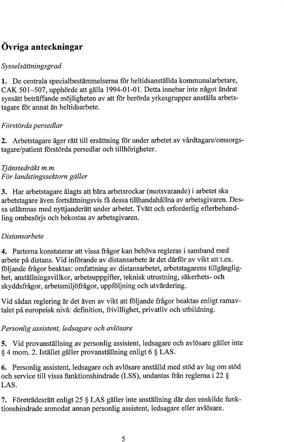 Arbetstagare äger rätt till ersättning för under arbetet av vårdtagare/omsorgstagare/patient förstörda persedlar och tillhörigheter. Tjänstedräkt m.m. För landstingssektorn gäller 3.