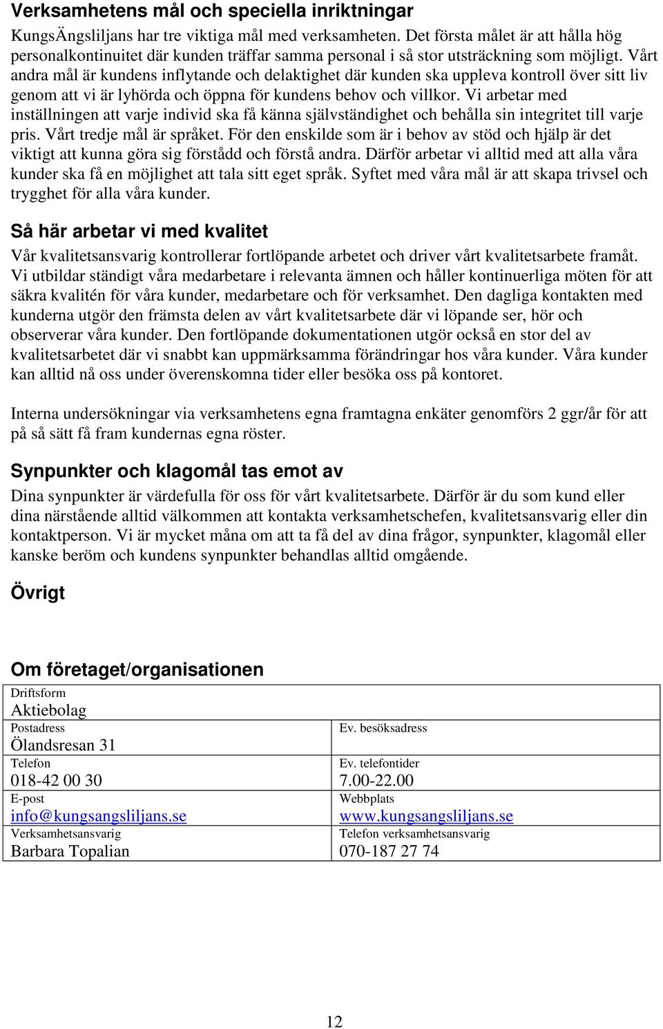 Vårt andra mål är kundens inflytande och delaktighet där kunden ska uppleva kontroll över sitt liv genom att vi är lyhörda och öppna för kundens behov och villkor.