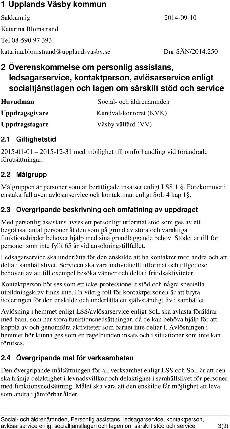 Uppdragstagare 2.1 Giltighetstid Social- och äldrenämnden Kundvalskontoret (KVK) Väsby välfärd (VV) 2015-01-01 2015-12-31 med möjlighet till omförhandling vid förändrade förutsättningar. 2.2 Målgrupp Målgruppen är personer som är berättigade insatser enligt LSS 1.