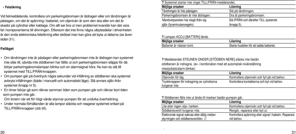 Eftersom det inte finns några utbytesdelar i drivenheten är den enda elektroniska felsökning eller skötsel man kan göra att byta ut delarna (se även sidan 31).