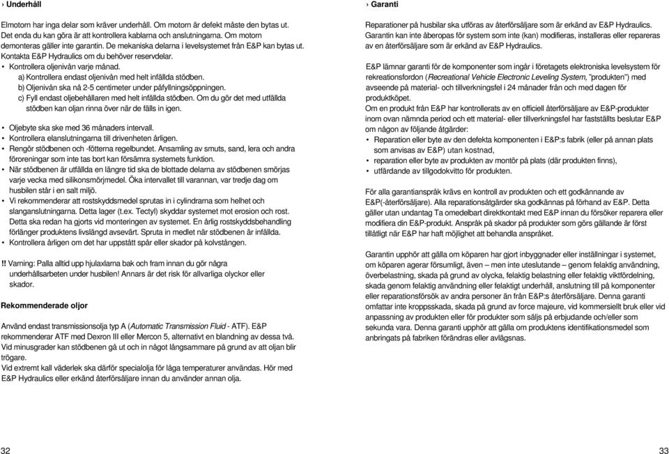 a) Kontrollera endast oljenivån med helt infällda stödben. b) Oljenivån ska nå 2-5 centimeter under påfyllningsöppningen. c) Fyll endast oljebehållaren med helt infällda stödben.