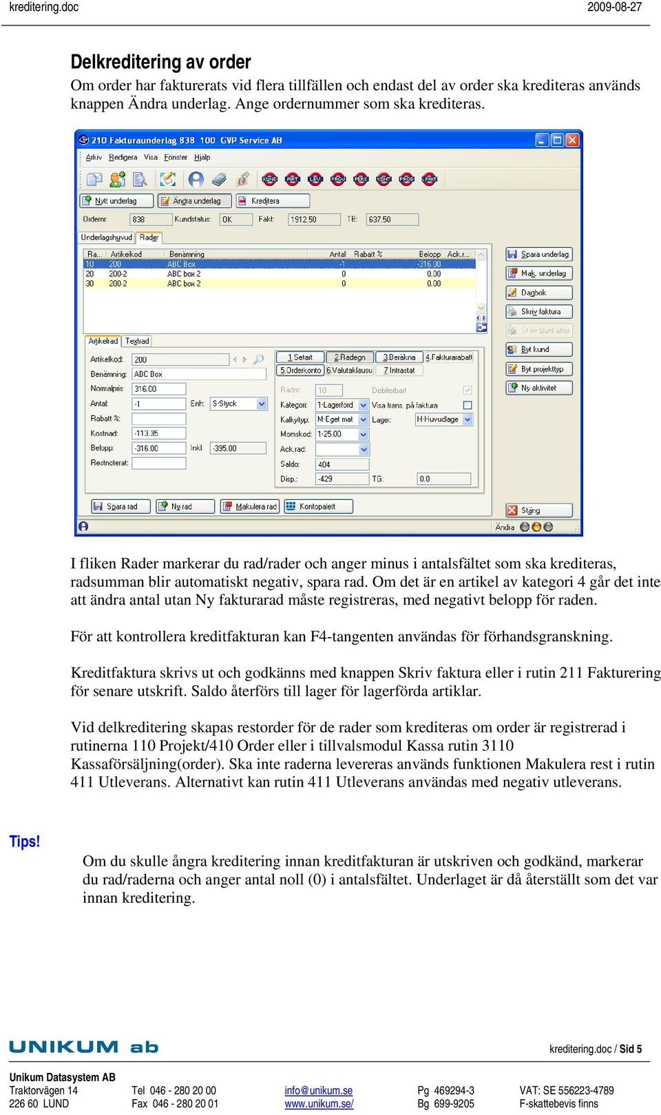 Om det är en artikel av kategori 4 går det inte att ändra antal utan Ny fakturarad måste registreras, med negativt belopp för raden. för senare utskrift.