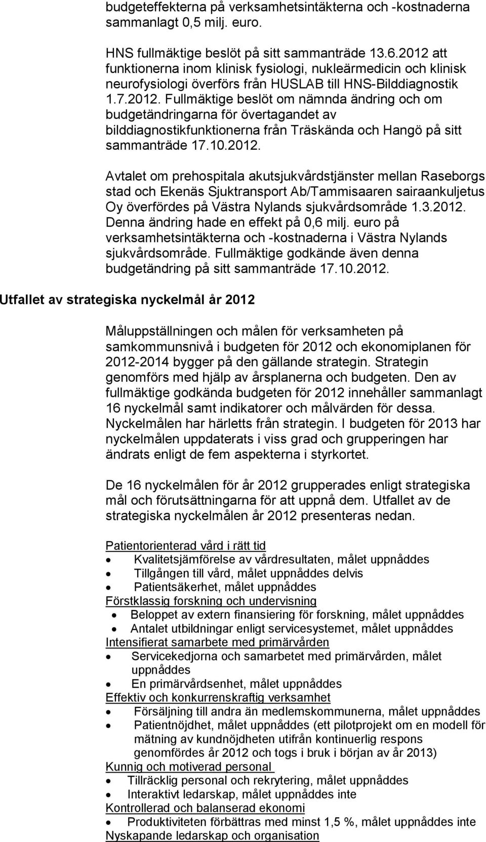 10.2012. Avtalet om prehospitala akutsjukvårdstjänster mellan Raseborgs stad och Ekenäs Sjuktransport Ab/Tammisaaren sairaankuljetus Oy överfördes på Västra Nylands sjukvårdsområde 1.3.2012. Denna ändring hade en effekt på 0,6 milj.