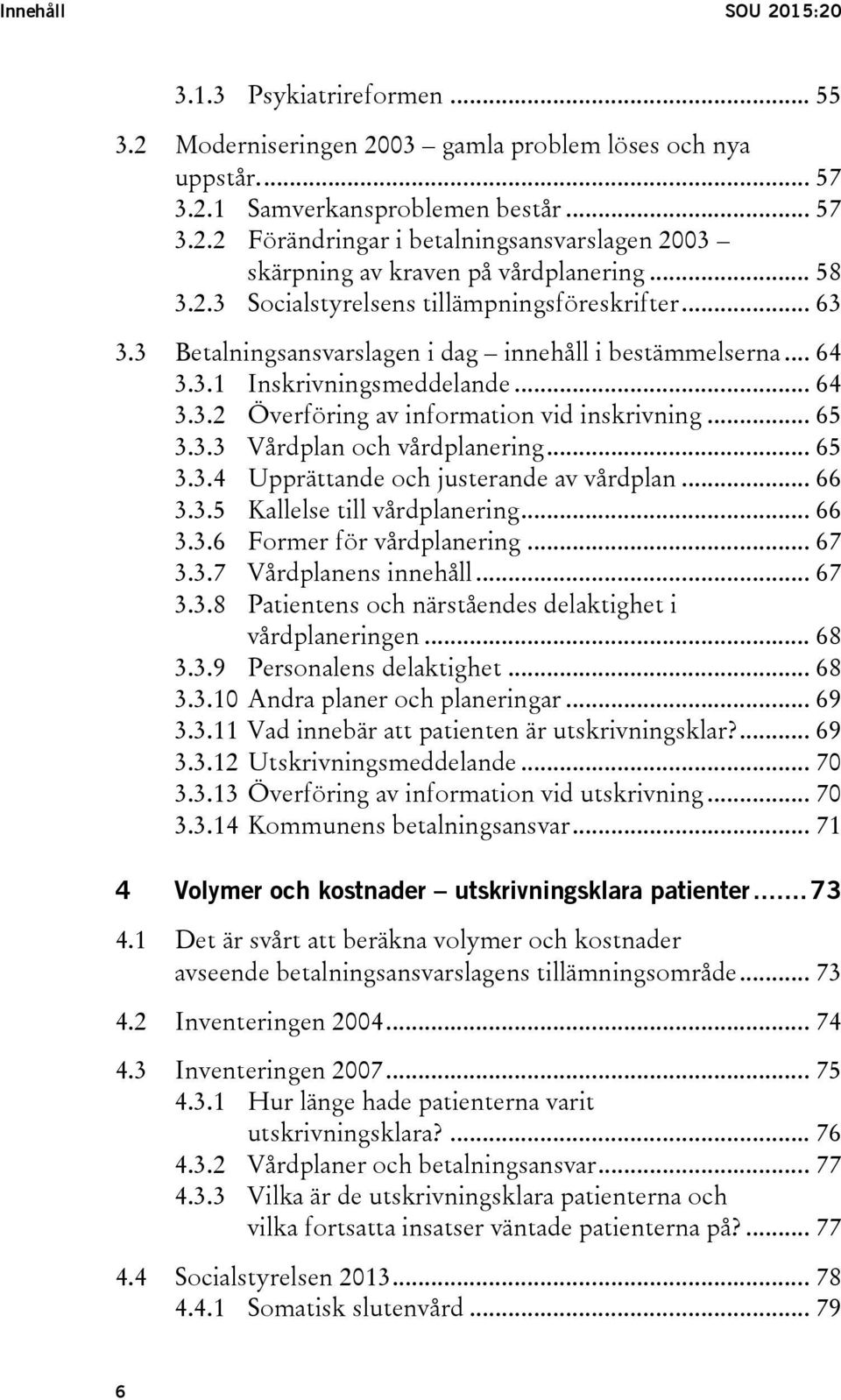 .. 65 3.3.3 Vårdplan och vårdplanering... 65 3.3.4 Upprättande och justerande av vårdplan... 66 3.3.5 Kallelse till vårdplanering... 66 3.3.6 Former för vårdplanering... 67 3.3.7 Vårdplanens innehåll.