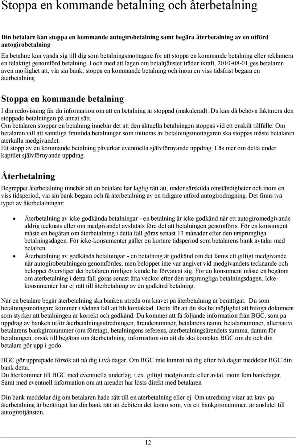 I och med att lagen om betaltjänster träder ikraft, 2010-08-01,ges betalaren även möjlighet att, via sin bank, stoppa en kommande betalning och inom en viss tidsfrist begära en återbetalning Stoppa