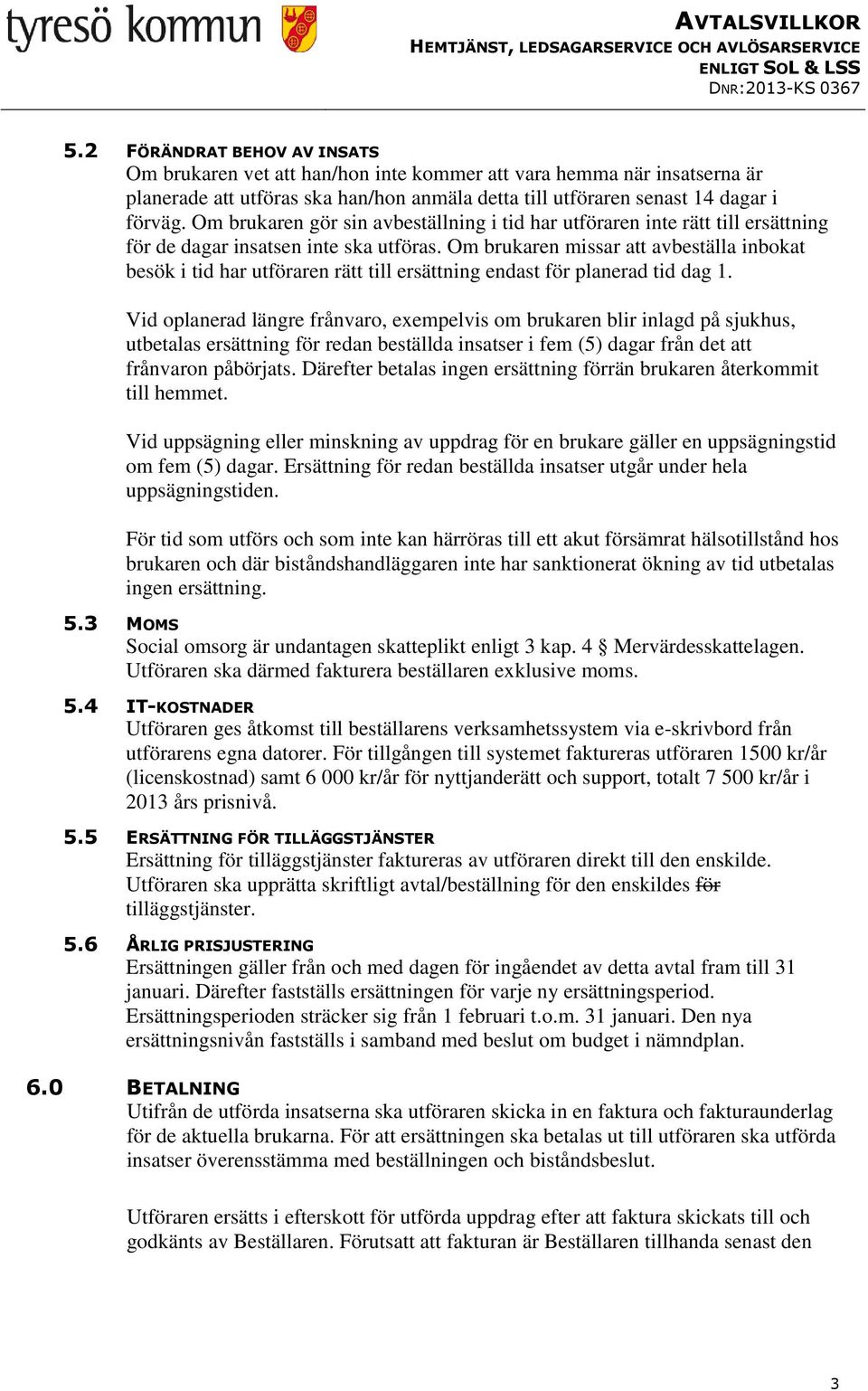 Om brukaren missar att avbeställa inbokat besök i tid har utföraren rätt till ersättning endast för planerad tid dag 1.