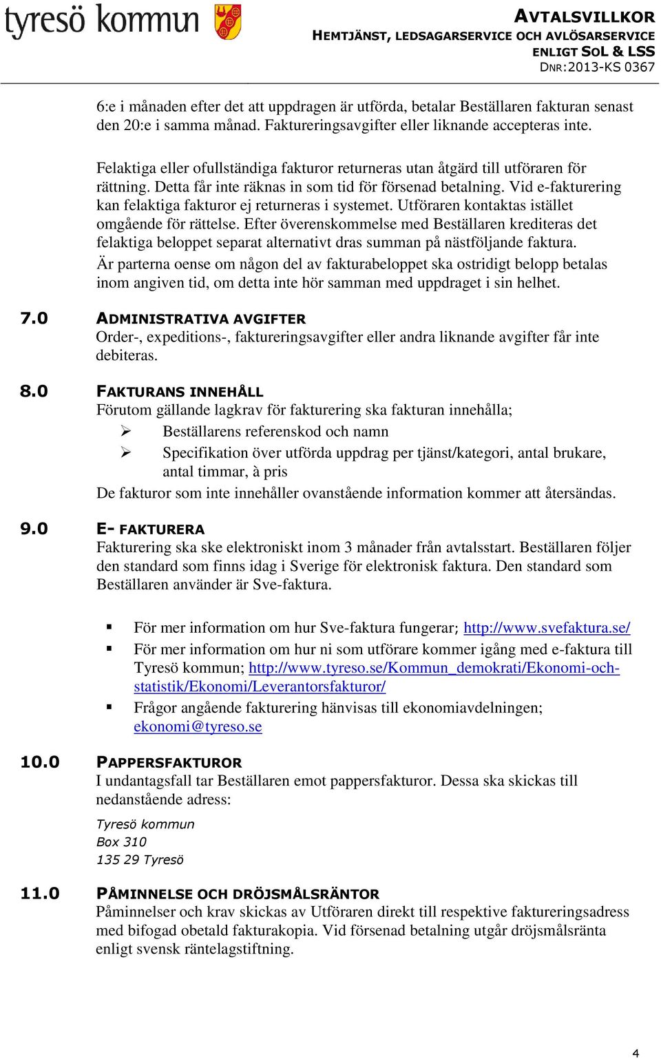 Vid e-fakturering kan felaktiga fakturor ej returneras i systemet. Utföraren kontaktas istället omgående för rättelse.