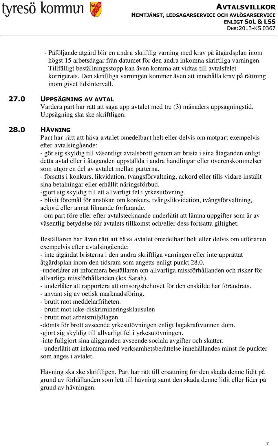 0 UPPSÄGNING AV AVTAL Vardera part har rätt att säga upp avtalet med tre (3) månaders uppsägningstid. Uppsägning ska ske skriftligen. 28.