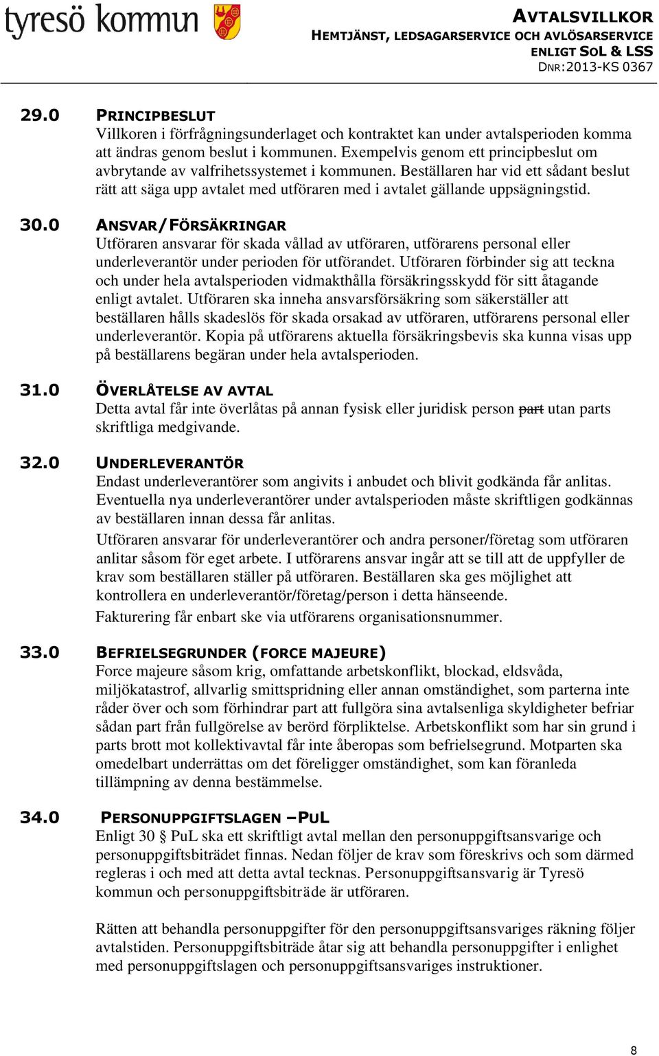 30.0 ANSVAR/FÖRSÄKRINGAR Utföraren ansvarar för skada vållad av utföraren, utförarens personal eller underleverantör under perioden för utförandet.