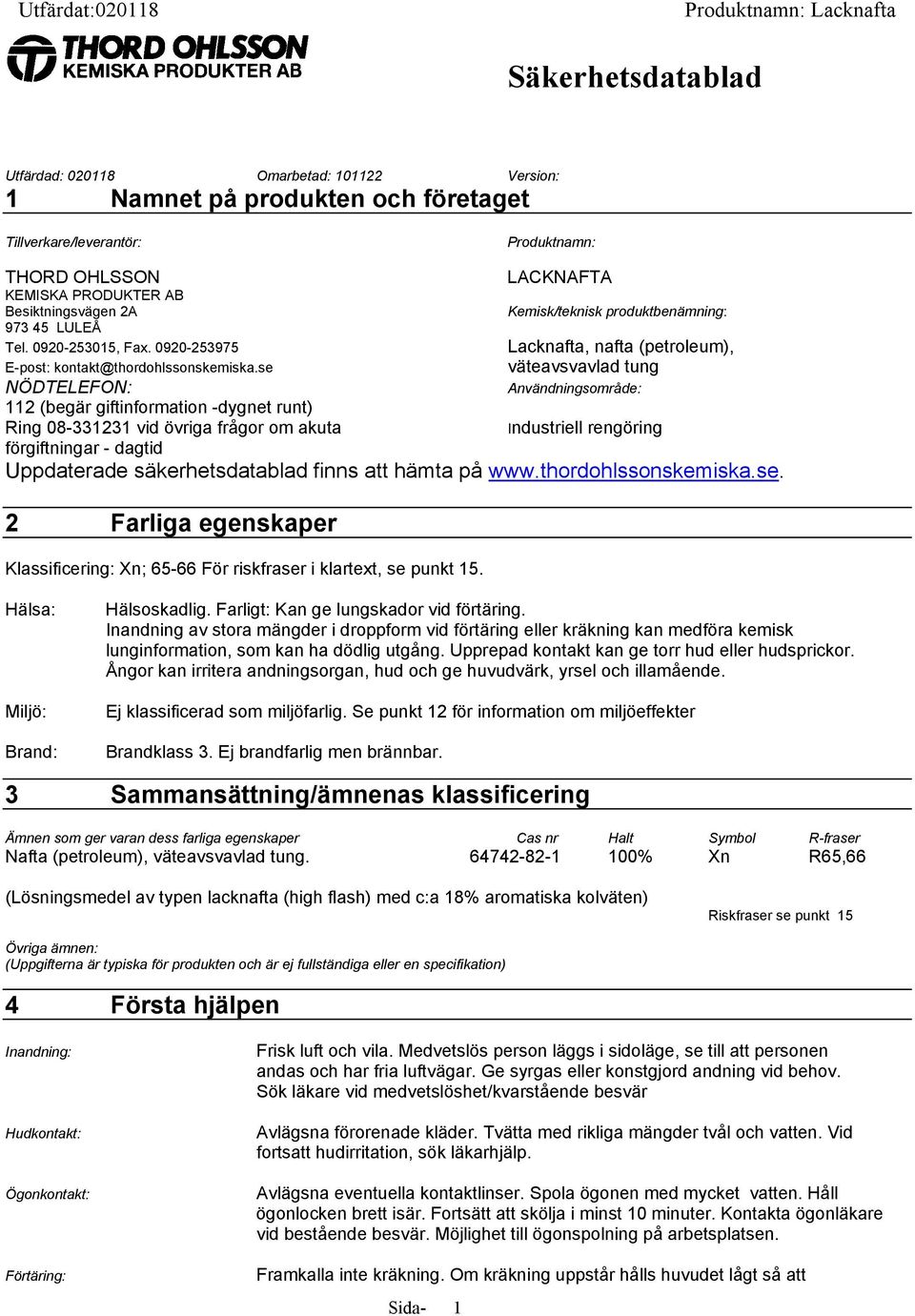 se LACKNAFTA Kemisk/teknisk produktbenämning: Lacknafta, nafta (petroleum), väteavsvavlad tung NÖDTELEFON: Användningsområde: 112 (begär giftinformation -dygnet runt) Ring 08-331231 vid övriga frågor