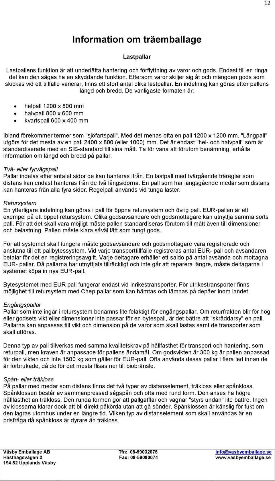 De vanligaste formaten är: helpall 1200 x 800 mm halvpall 800 x 600 mm kvartspall 600 x 400 mm Ibland förekommer termer som "sjöfartspall".