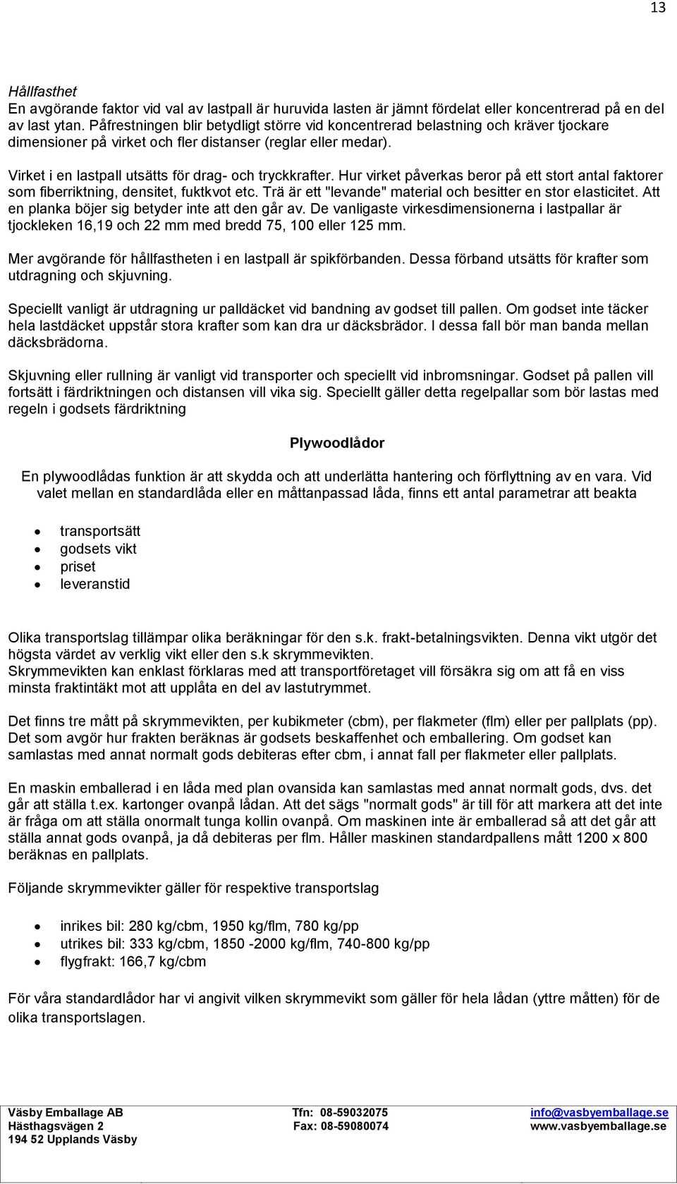 Virket i en lastpall utsätts för drag- och tryckkrafter. Hur virket påverkas beror på ett stort antal faktorer som fiberriktning, densitet, fuktkvot etc.