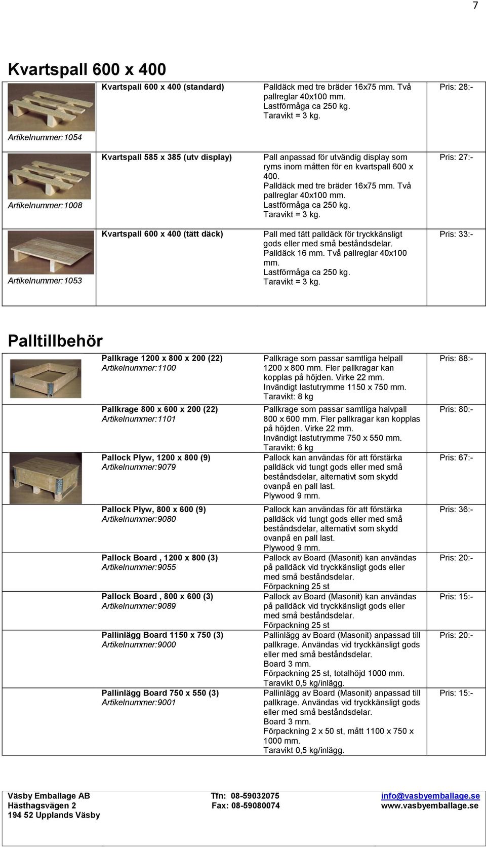 Palldäck med tre bräder 16x75 Två pallreglar 40x100 Lastförmåga ca 250 kg. Taravikt = 3 kg.