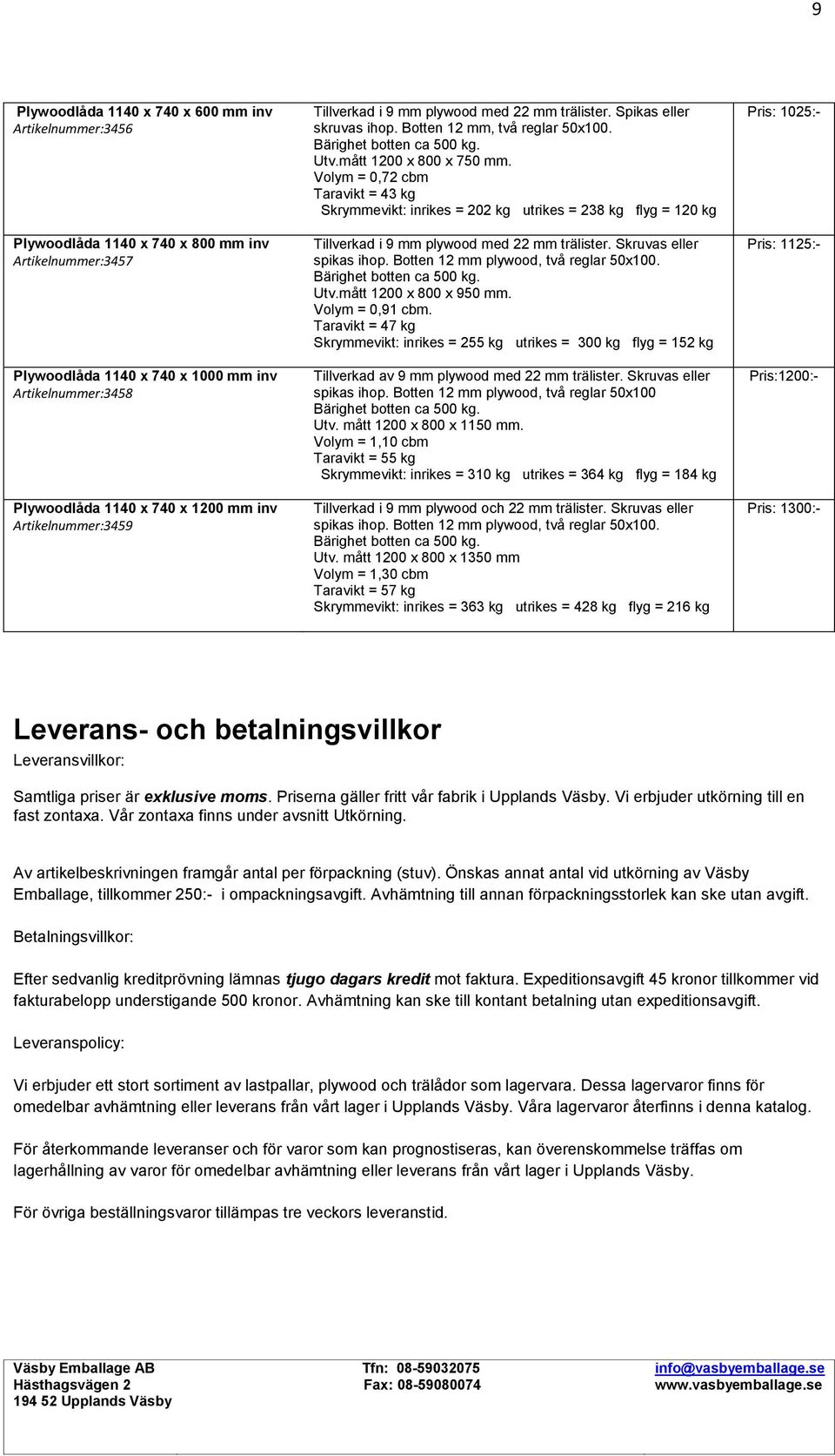 mått 1200 x 800 x 750 Volym = 0,72 cbm Taravikt = 43 kg Skrymmevikt: inrikes = 202 kg utrikes = 238 kg flyg = 120 kg spikas ihop. Botten 12 mm plywood, två reglar 50x100. Utv.