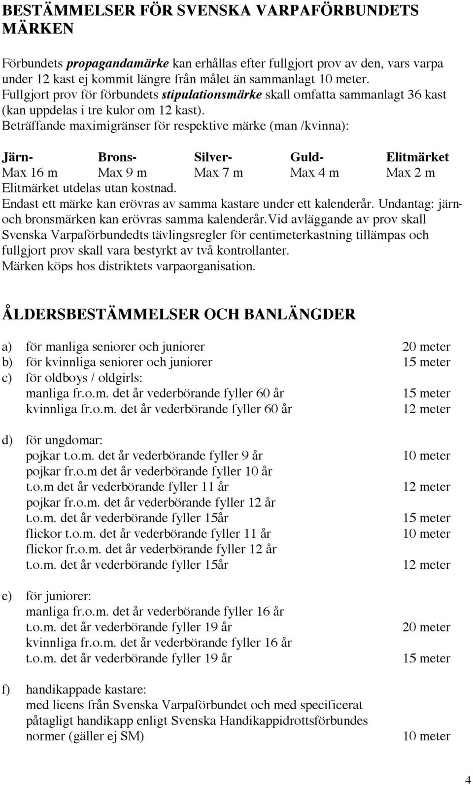 Beträffande maximigränser för respektive märke (man /kvinna): Järn- Brons- Silver- Guld- Elitmärket Max 16 m Max 9 m Max 7 m Max 4 m Max 2 m Elitmärket utdelas utan kostnad.