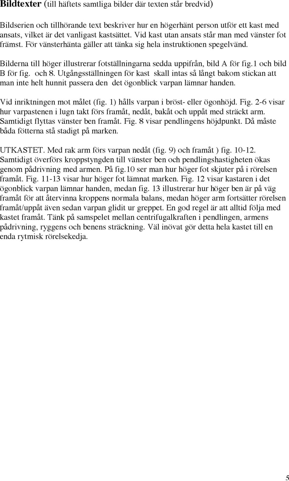 Bilderna till höger illustrerar fotställningarna sedda uppifrån, bild A för fig.1 och bild B för fig. och 8.