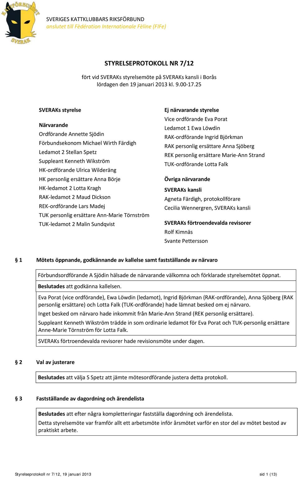 25 SVERAKs styrelse Närvarande Ordförande Annette Sjödin Förbundsekonom Michael Wirth Färdigh Ledamot 2 Stellan Spetz Suppleant Kenneth Wikström HK-ordförande Ulrica Wilderäng HK personlig ersättare