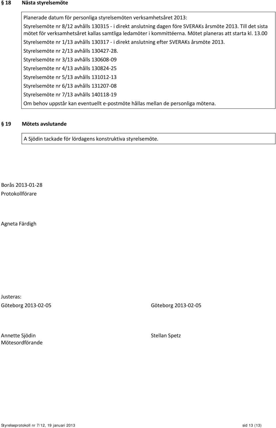 00 Styrelsemöte nr 1/13 avhålls 130317 - i direkt anslutning efter SVERAKs årsmöte 2013. Styrelsemöte nr 2/13 avhålls 130427-28.