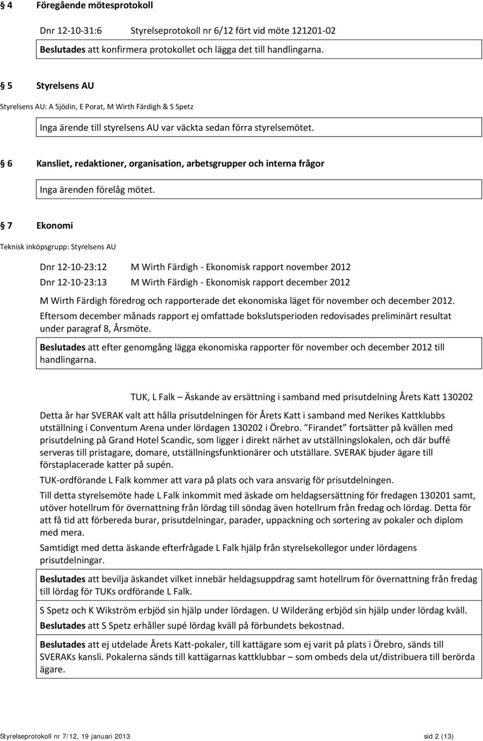 6 Kansliet, redaktioner, organisation, arbetsgrupper och interna frågor Inga ärenden förelåg mötet.