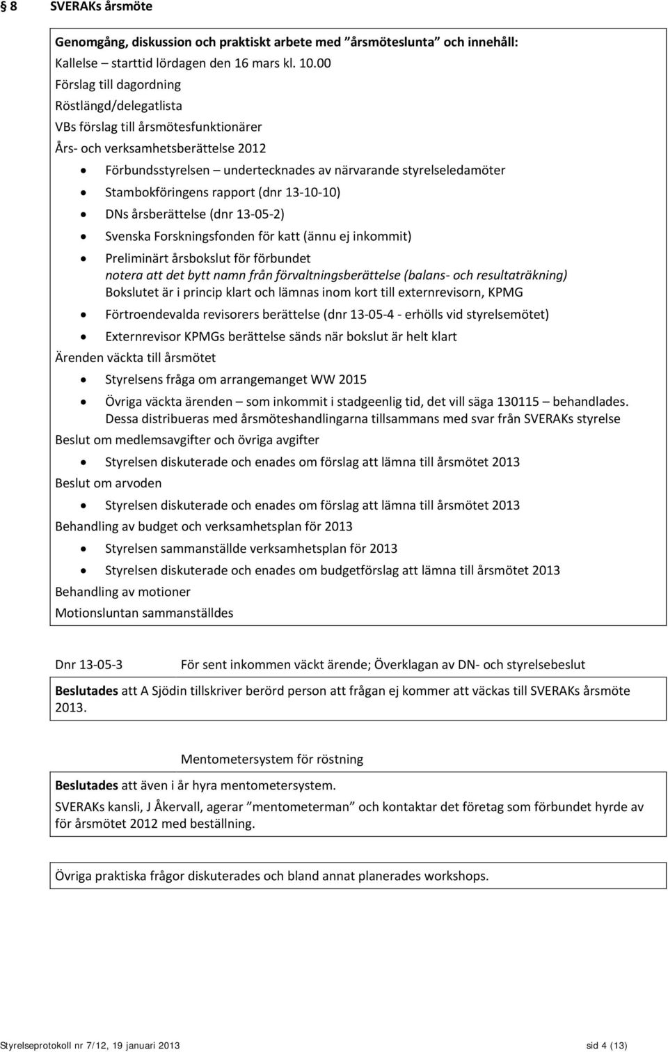 Stambokföringens rapport (dnr 13-10-10) DNs årsberättelse (dnr 13-05-2) Svenska Forskningsfonden för katt (ännu ej inkommit) Preliminärt årsbokslut för förbundet notera att det bytt namn från