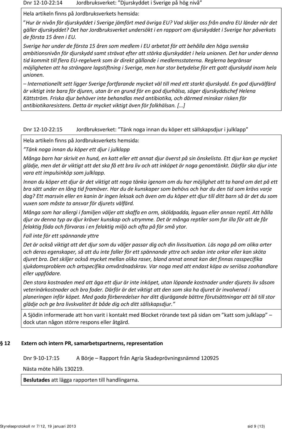 Sverige har under de första 15 åren som medlem i EU arbetat för att behålla den höga svenska ambitionsnivån för djurskydd samt strävat efter att stärka djurskyddet i hela unionen.