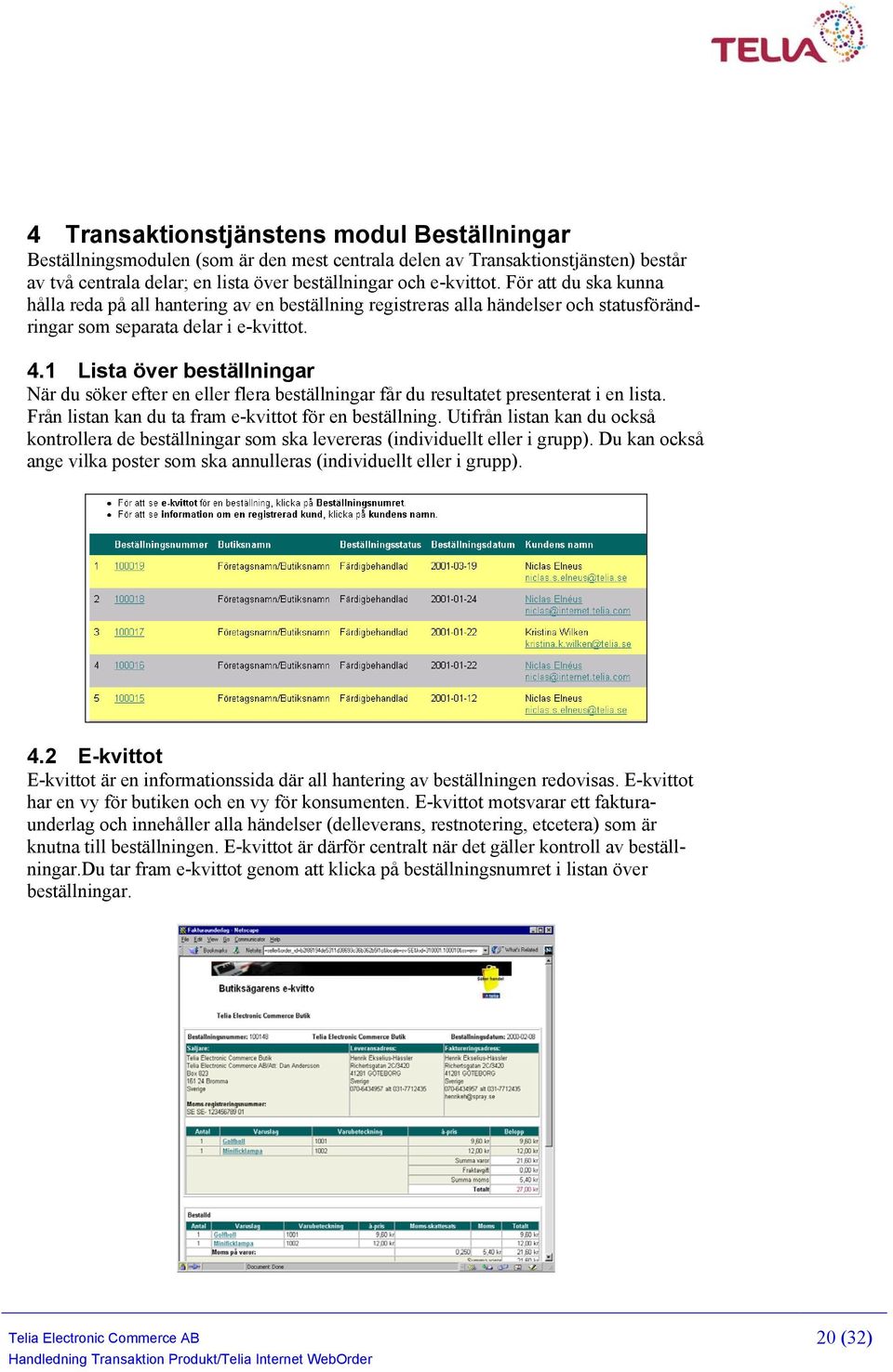 1 Lista över beställningar När du söker efter en eller flera beställningar får du resultatet presenterat i en lista. Från listan kan du ta fram e-kvittot för en beställning.