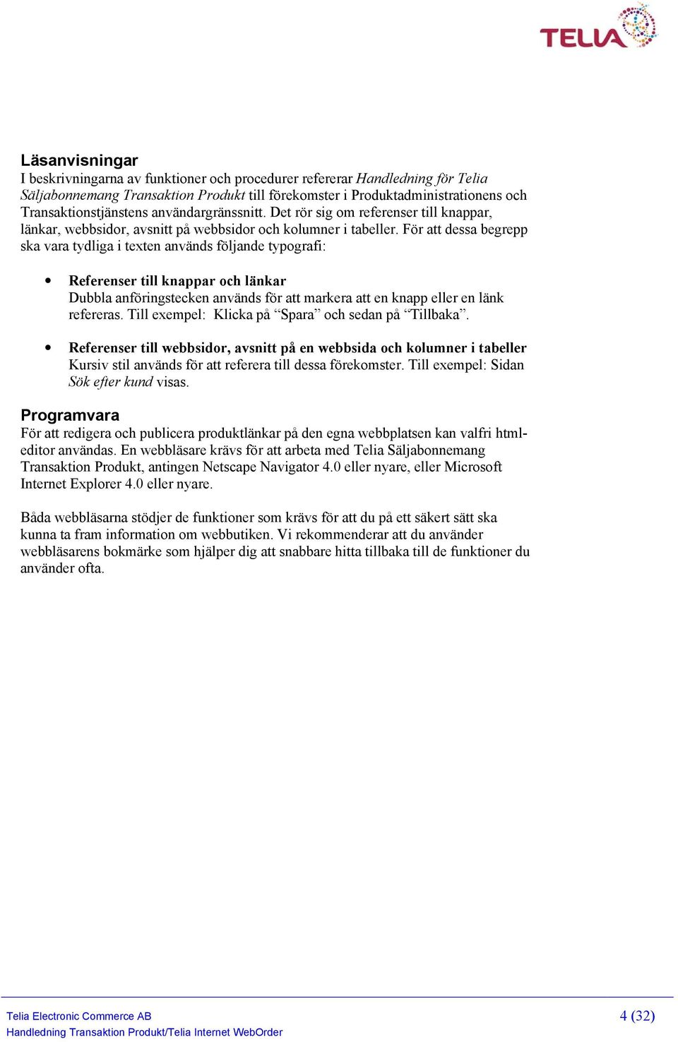 För att dessa begrepp ska vara tydliga i texten används följande typografi: Referenser till knappar och länkar Dubbla anföringstecken används för att markera att en knapp eller en länk refereras.