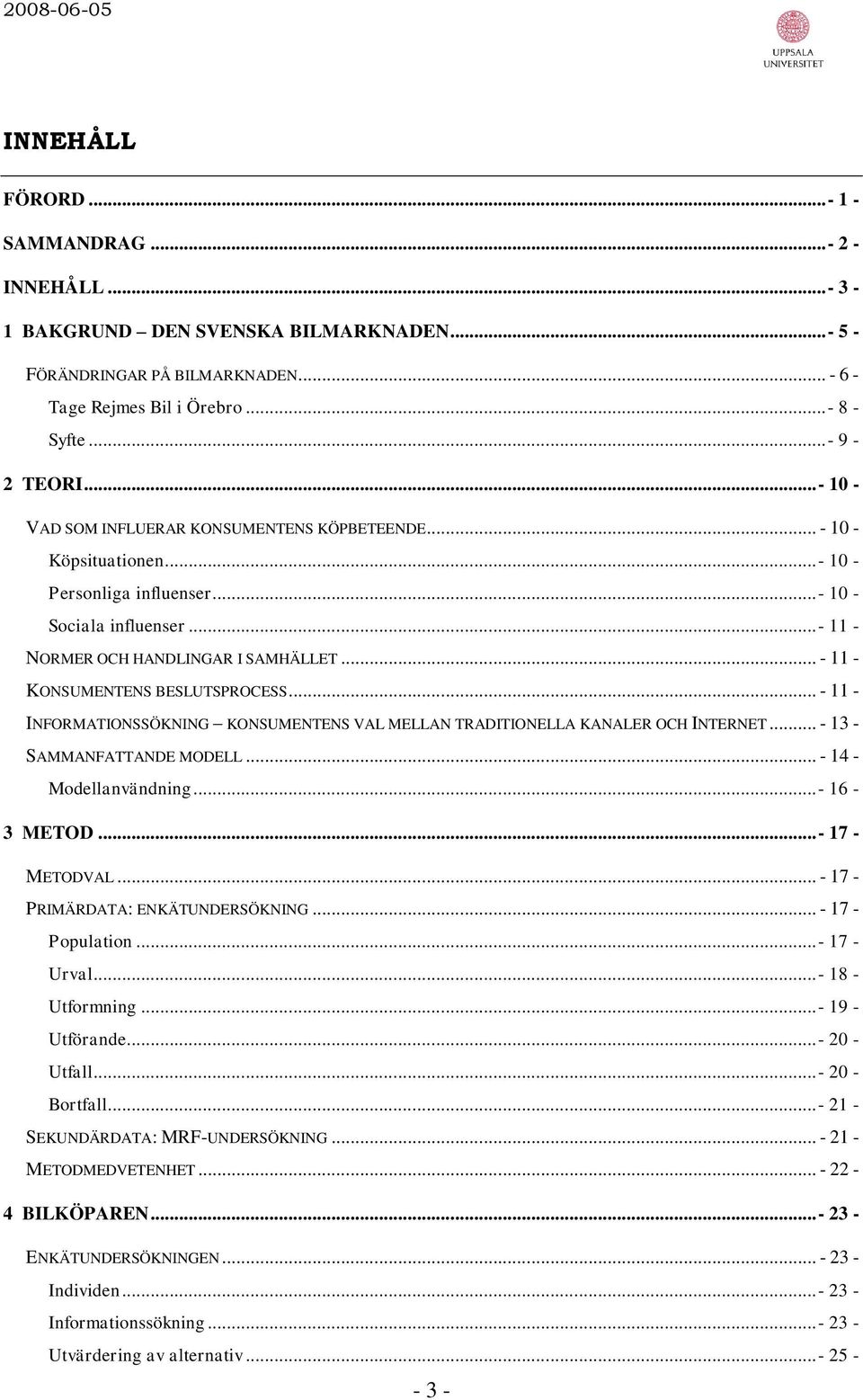 .. - 11 - KONSUMENTENS BESLUTSPROCESS... - 11 - INFORMATIONSSÖKNING KONSUMENTENS VAL MELLAN TRADITIONELLA KANALER OCH INTERNET... - 13 - SAMMANFATTANDE MODELL... - 14 - Modellanvändning...- 16-3 METOD.