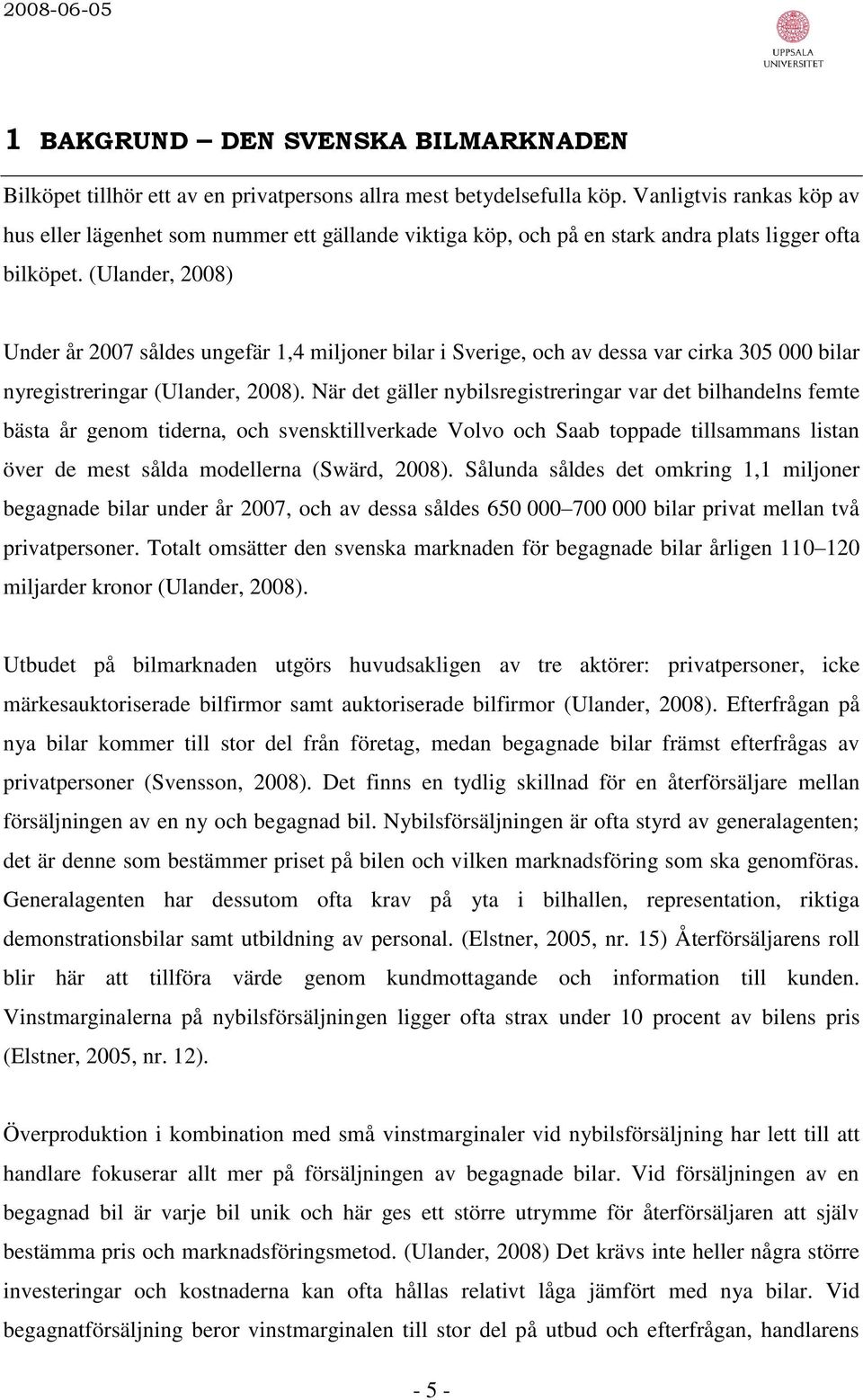 (Ulander, 2008) Under år 2007 såldes ungefär 1,4 miljoner bilar i Sverige, och av dessa var cirka 305 000 bilar nyregistreringar (Ulander, 2008).