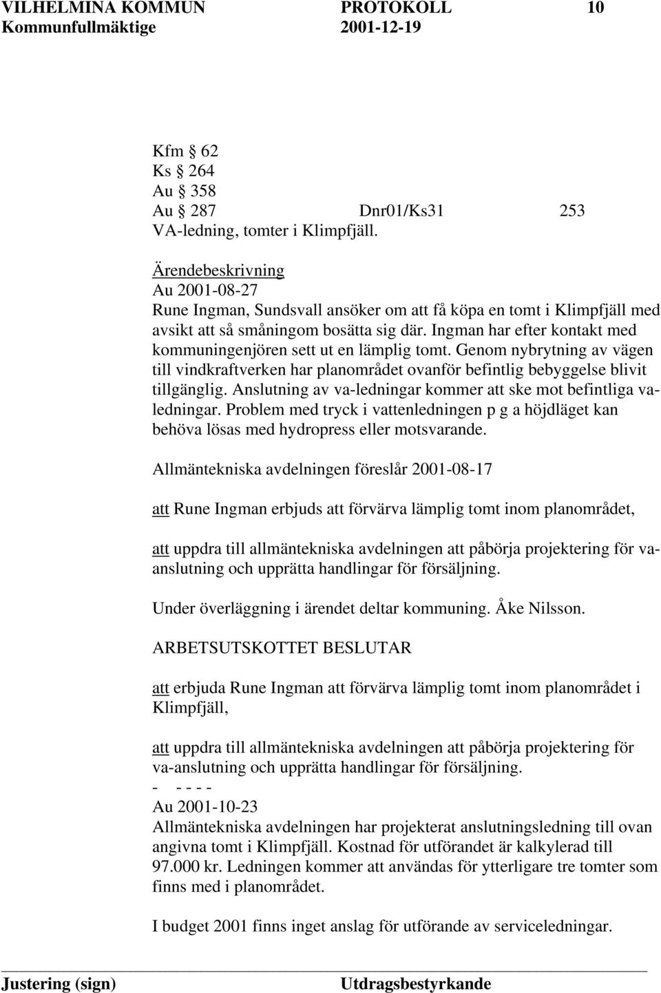 Ingman har efter kontakt med kommuningenjören sett ut en lämplig tomt. Genom nybrytning av vägen till vindkraftverken har planområdet ovanför befintlig bebyggelse blivit tillgänglig.