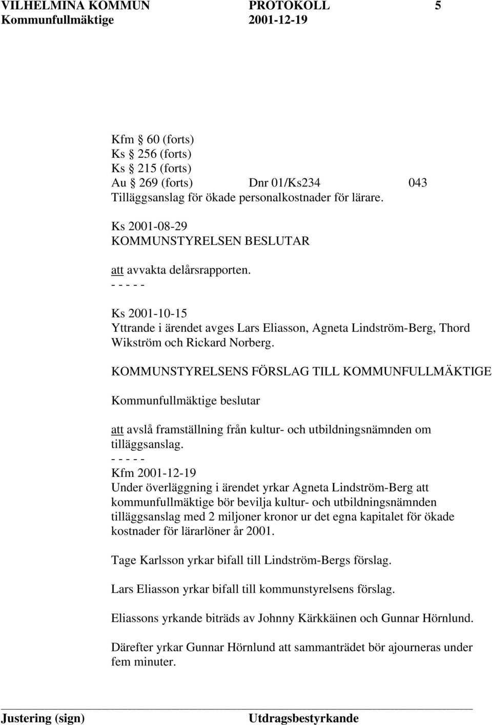 KOMMUNSTYRELSENS FÖRSLAG TILL KOMMUNFULLMÄKTIGE Kommunfullmäktige beslutar att avslå framställning från kultur- och utbildningsnämnden om tilläggsanslag.