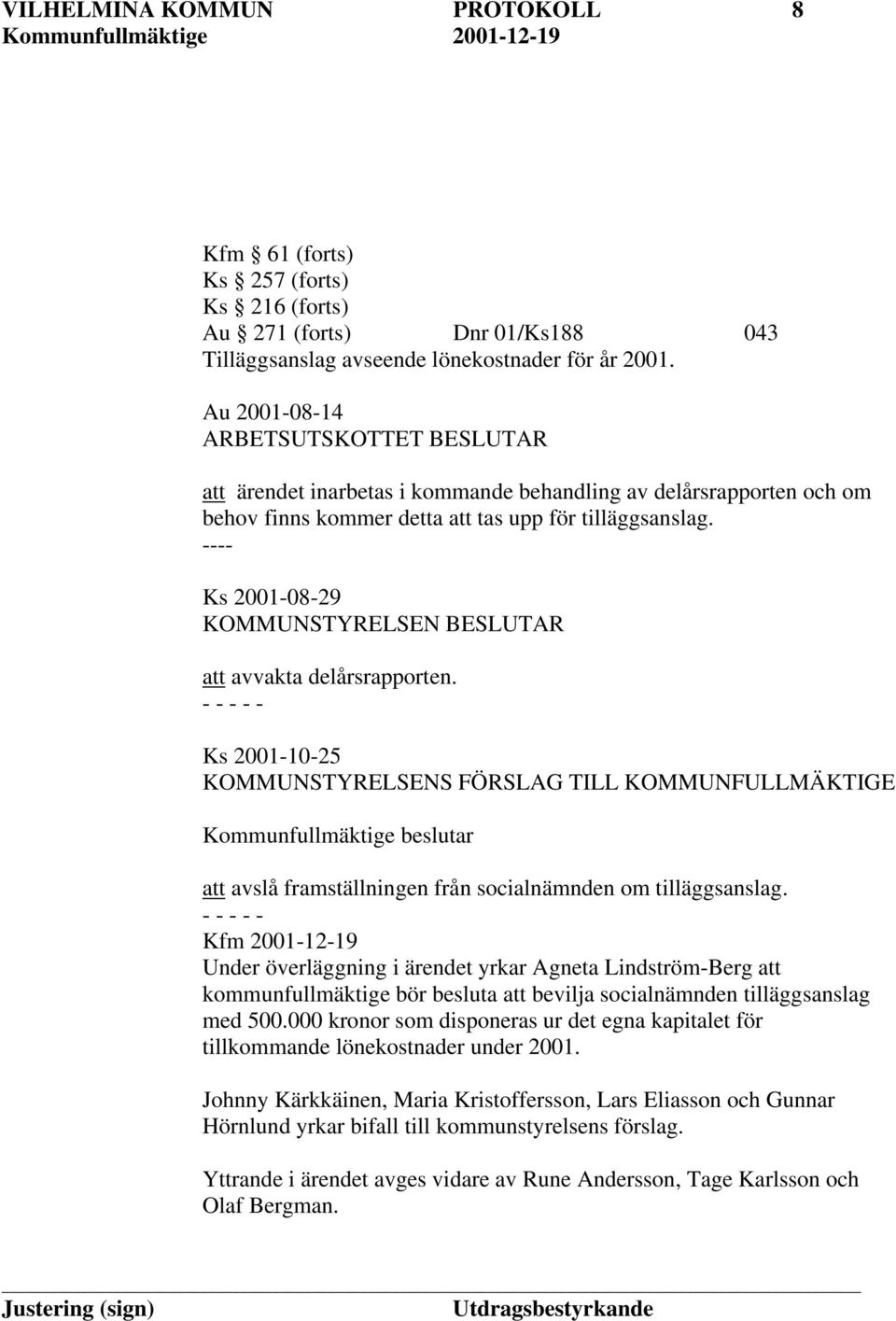 ---- Ks 2001-08-29 KOMMUNSTYRELSEN BESLUTAR att avvakta delårsrapporten.