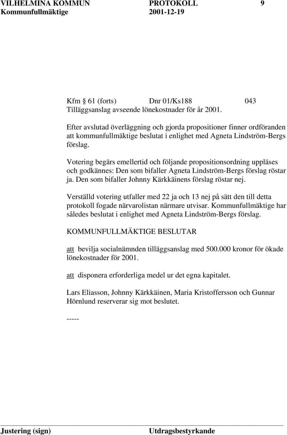 Votering begärs emellertid och följande propositionsordning uppläses och godkännes: Den som bifaller Agneta Lindström-Bergs förslag röstar ja. Den som bifaller Johnny Kärkkäinens förslag röstar nej.